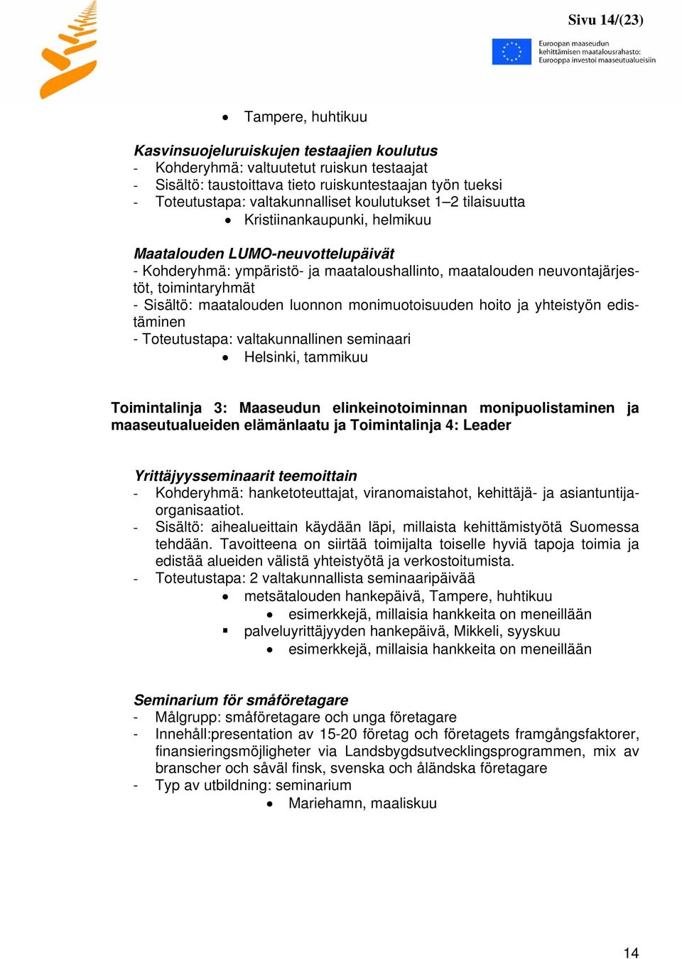 toimintaryhmät - Sisältö: maatalouden luonnon monimuotoisuuden hoito ja yhteistyön edistäminen - Toteutustapa: valtakunnallinen seminaari Helsinki, tammikuu Toimintalinja 3: Maaseudun