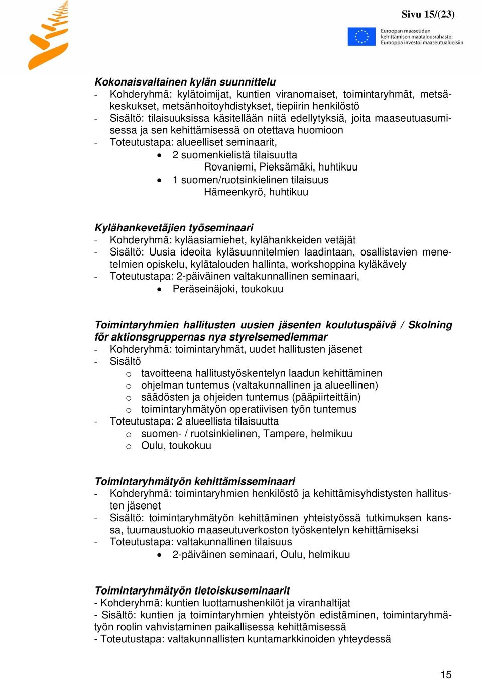 Pieksämäki, huhtikuu 1 suomen/ruotsinkielinen tilaisuus Hämeenkyrö, huhtikuu Kylähankevetäjien työseminaari - Kohderyhmä: kyläasiamiehet, kylähankkeiden vetäjät - Sisältö: Uusia ideoita