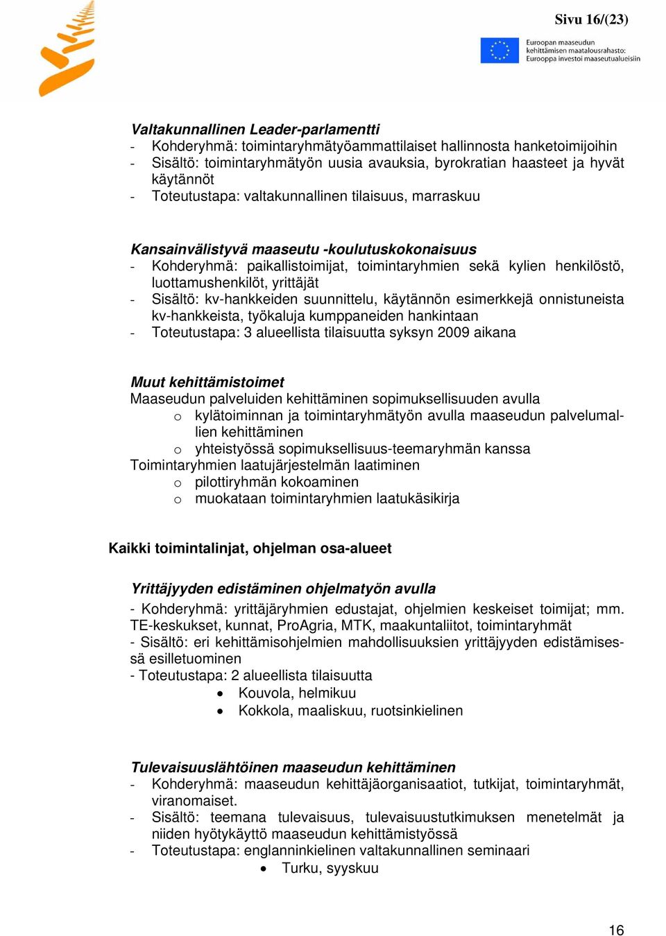 luottamushenkilöt, yrittäjät - Sisältö: kv-hankkeiden suunnittelu, käytännön esimerkkejä onnistuneista kv-hankkeista, työkaluja kumppaneiden hankintaan - Toteutustapa: 3 alueellista tilaisuutta