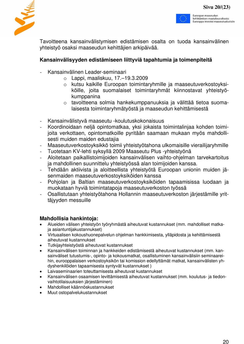 2009 o kutsu kaikille Euroopan toimintaryhmille ja maaseutuverkostoyksiköille, joita suomalaiset toimintaryhmät kiinnostavat yhteistyökumppanina o tavoitteena solmia hankekumppanuuksia ja välittää