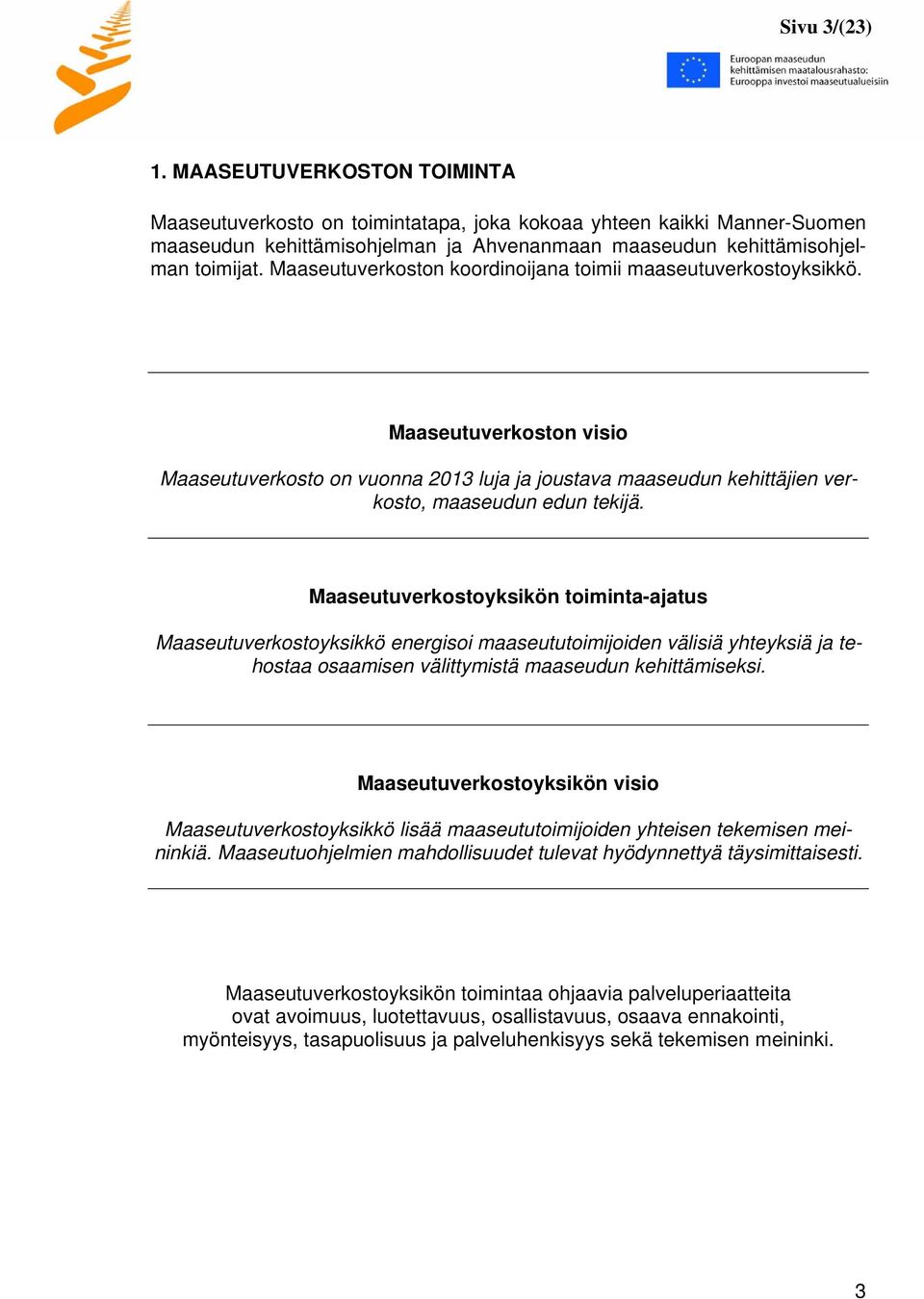 Maaseutuverkostoyksikön toiminta-ajatus Maaseutuverkostoyksikkö energisoi maaseututoimijoiden välisiä yhteyksiä ja tehostaa osaamisen välittymistä maaseudun kehittämiseksi.