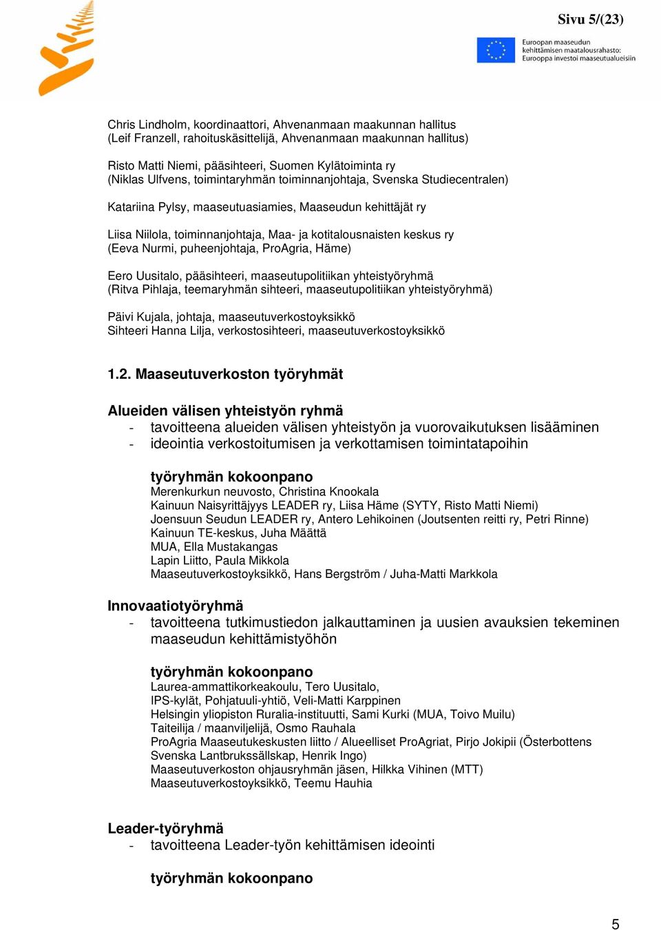 ry (Eeva Nurmi, puheenjohtaja, ProAgria, Häme) Eero Uusitalo, pääsihteeri, maaseutupolitiikan yhteistyöryhmä (Ritva Pihlaja, teemaryhmän sihteeri, maaseutupolitiikan yhteistyöryhmä) Päivi Kujala,