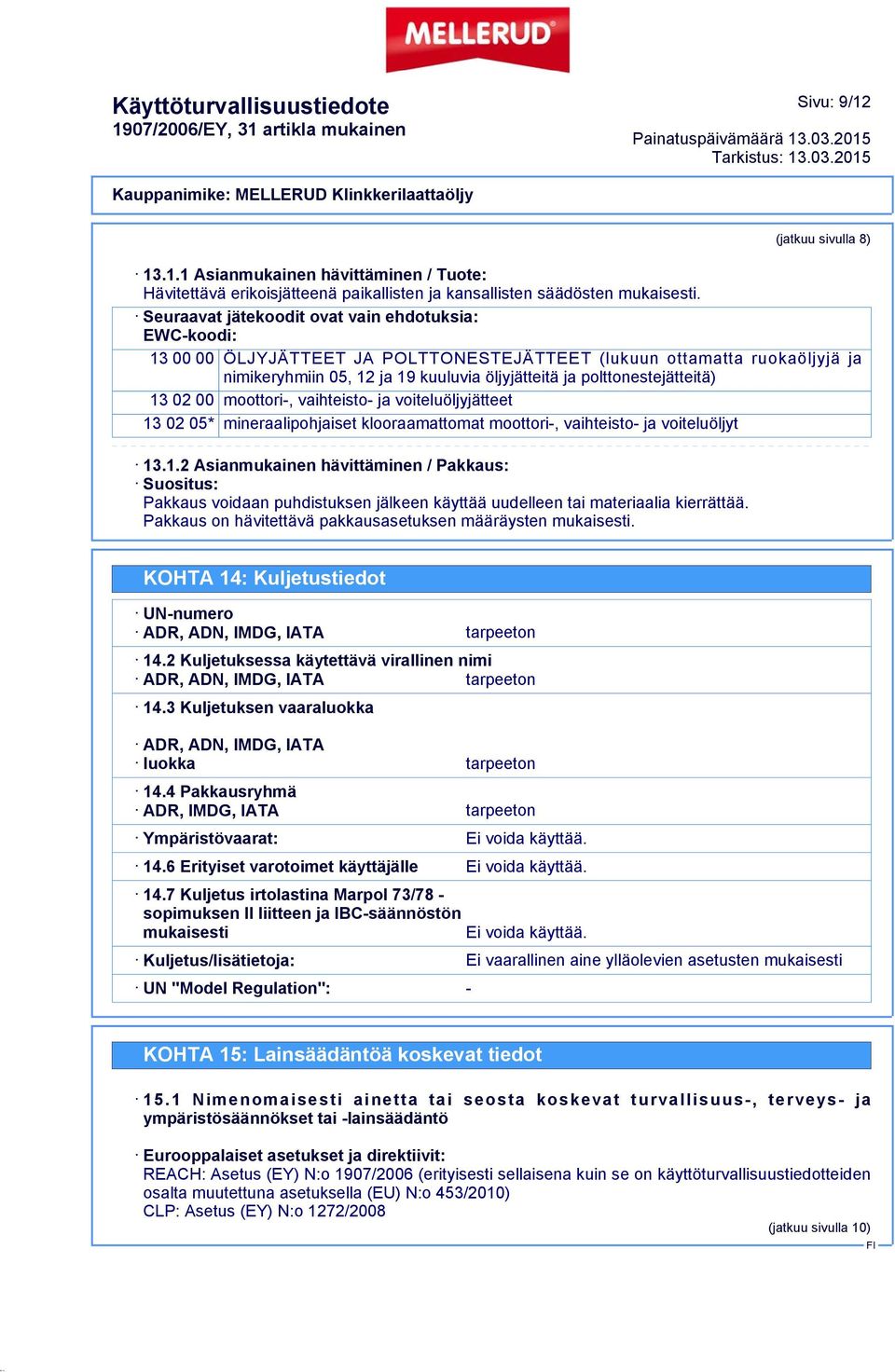 polttonestejätteitä) 13 02 00 moottori-, vaihteisto- ja voiteluöljyjätteet 13 02 05* mineraalipohjaiset klooraamattomat moottori-, vaihteisto- ja voiteluöljyt 13.1.2 Asianmukainen hävittäminen / Pakkaus: Suositus: Pakkaus voidaan puhdistuksen jälkeen käyttää uudelleen tai materiaalia kierrättää.