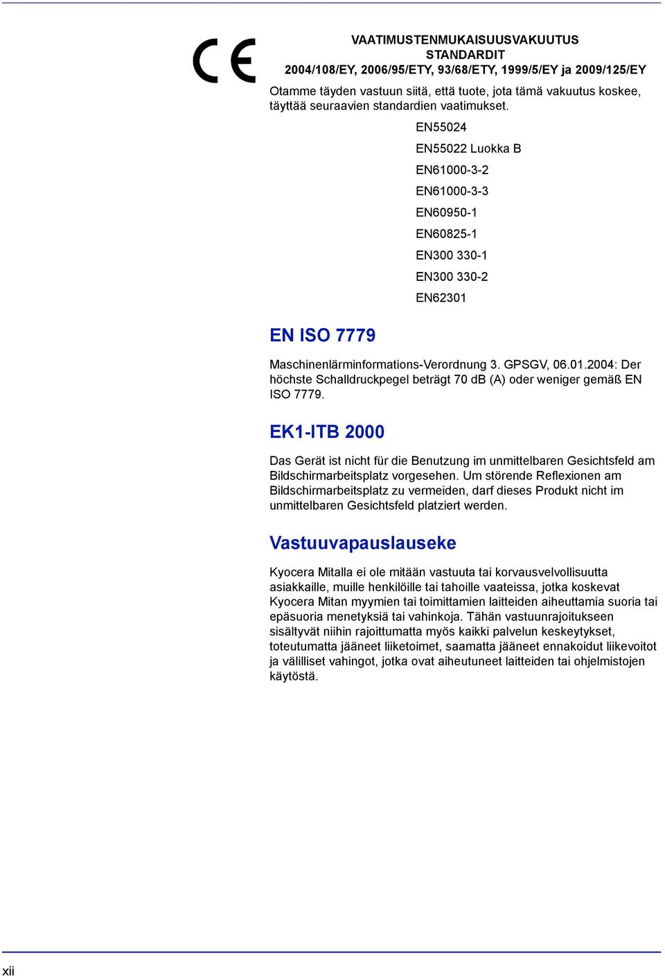 EN ISO 7779 Maschinenlärminformations-Verordnung 3. GPSGV, 06.01.2004: Der höchste Schalldruckpegel beträgt 70 db (A) oder weniger gemäß EN ISO 7779.