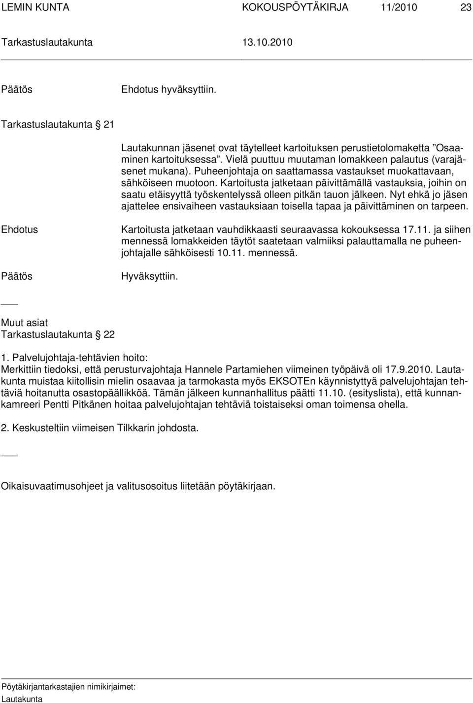 Nyt ehkä jo jäsen ajattelee ensivaiheen vastauksiaan toisella tapaa ja päivittäminen on tarpeen. Kartoitusta jatketaan vauhdikkaasti seuraavassa kokouksessa 17.11.