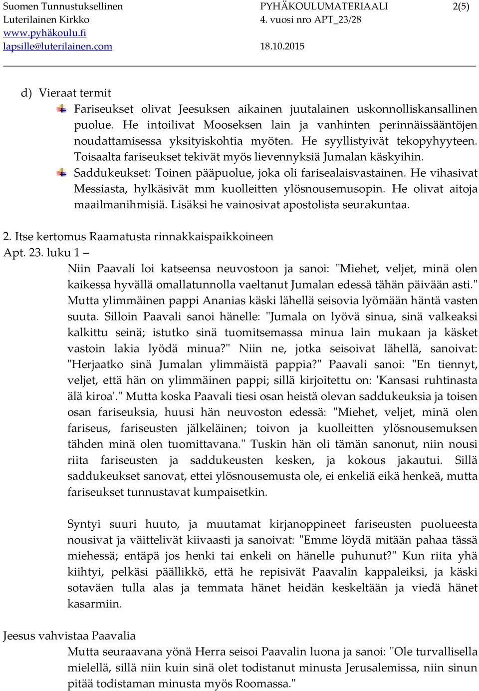 Saddukeukset: Toinen pääpuolue, joka oli farisealaisvastainen. He vihasivat Messiasta, hylkäsivät mm kuolleitten ylösnousemusopin. He olivat aitoja maailmanihmisiä.