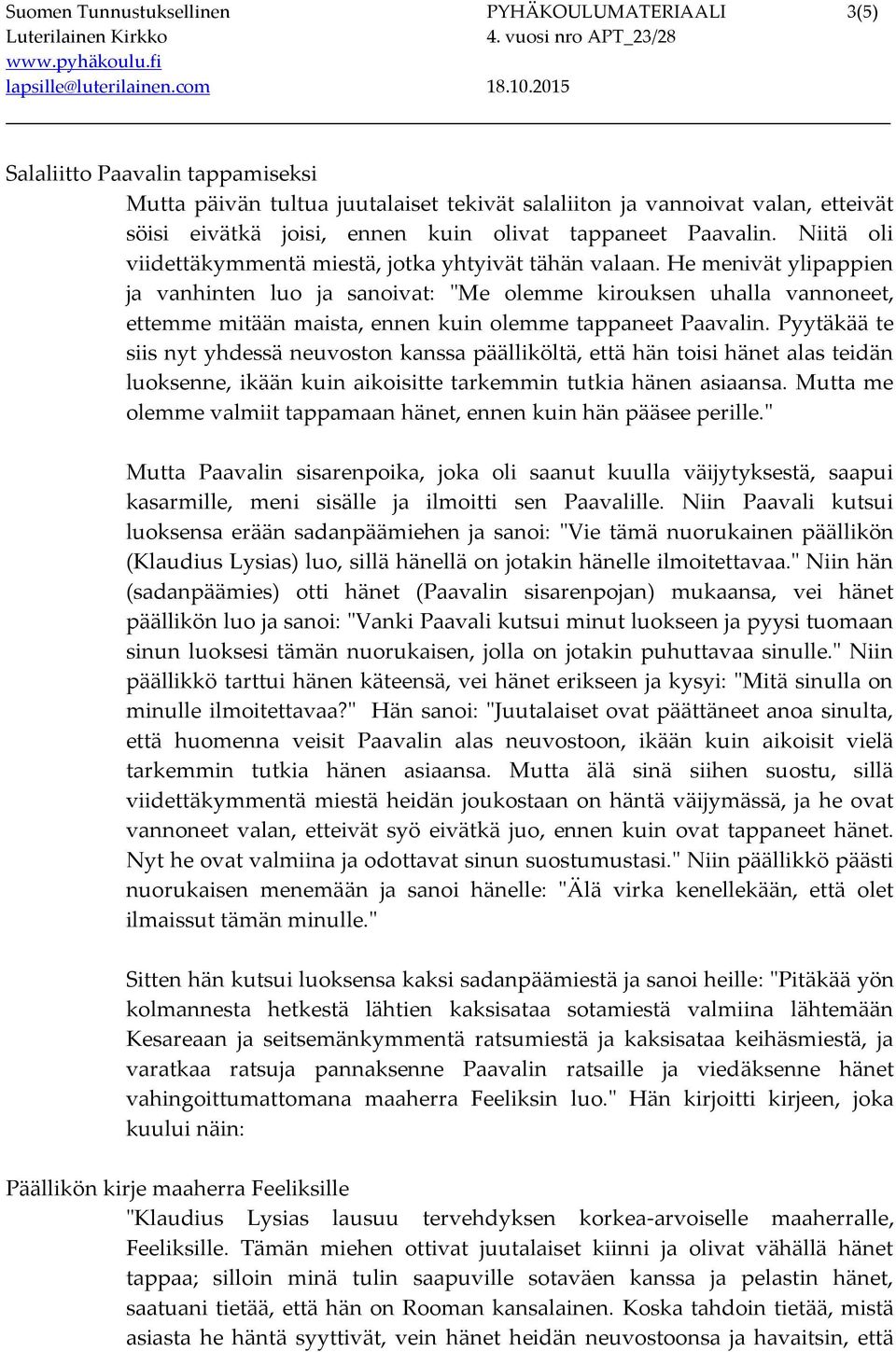 He menivät ylipappien ja vanhinten luo ja sanoivat: "Me olemme kirouksen uhalla vannoneet, ettemme mitään maista, ennen kuin olemme tappaneet Paavalin.