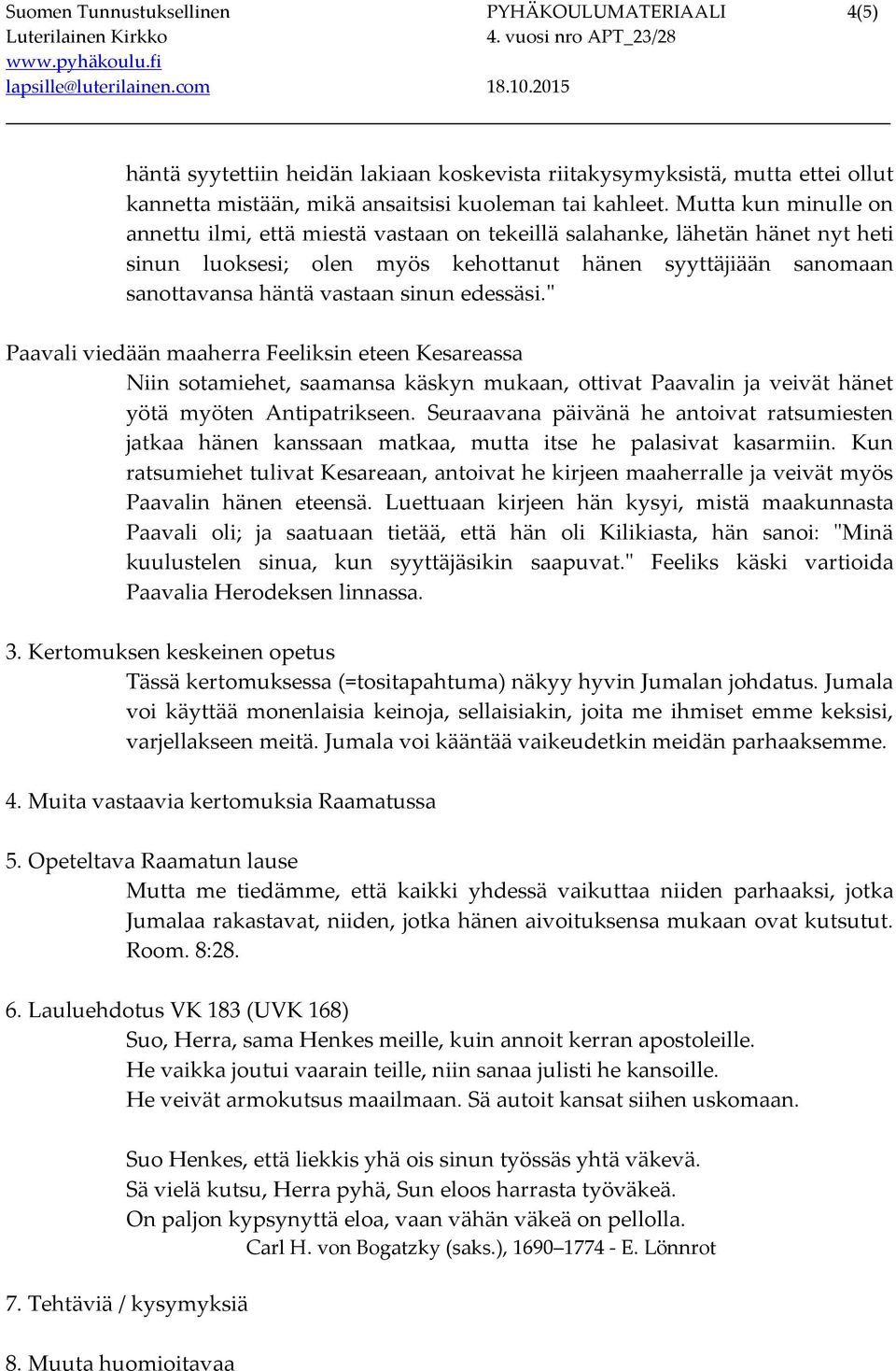edessäsi." Paavali viedään maaherra Feeliksin eteen Kesareassa Niin sotamiehet, saamansa käskyn mukaan, ottivat Paavalin ja veivät hänet yötä myöten Antipatrikseen.