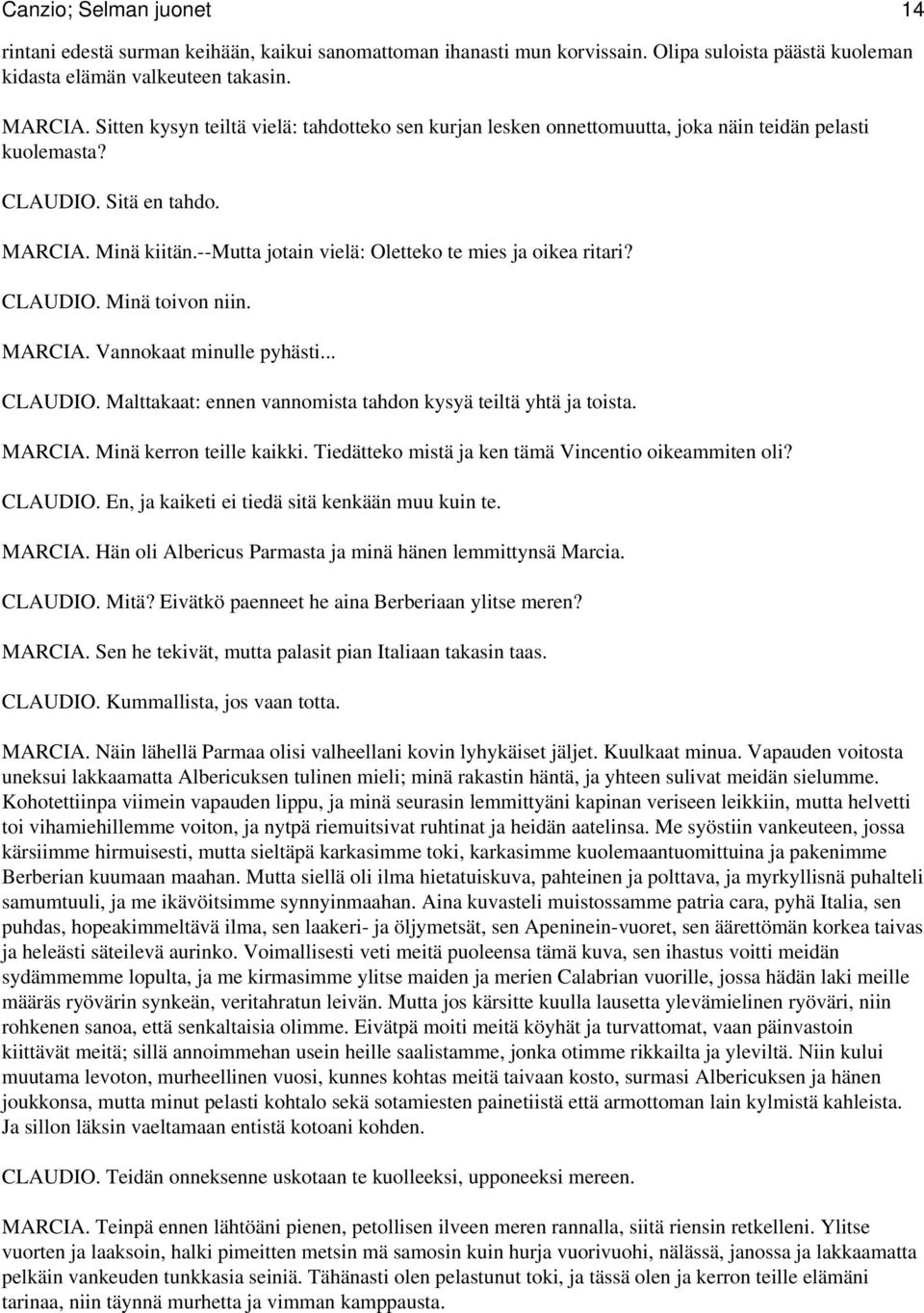 --mutta jotain vielä: Oletteko te mies ja oikea ritari? CLAUDIO. Minä toivon niin. MARCIA. Vannokaat minulle pyhästi... CLAUDIO. Malttakaat: ennen vannomista tahdon kysyä teiltä yhtä ja toista.