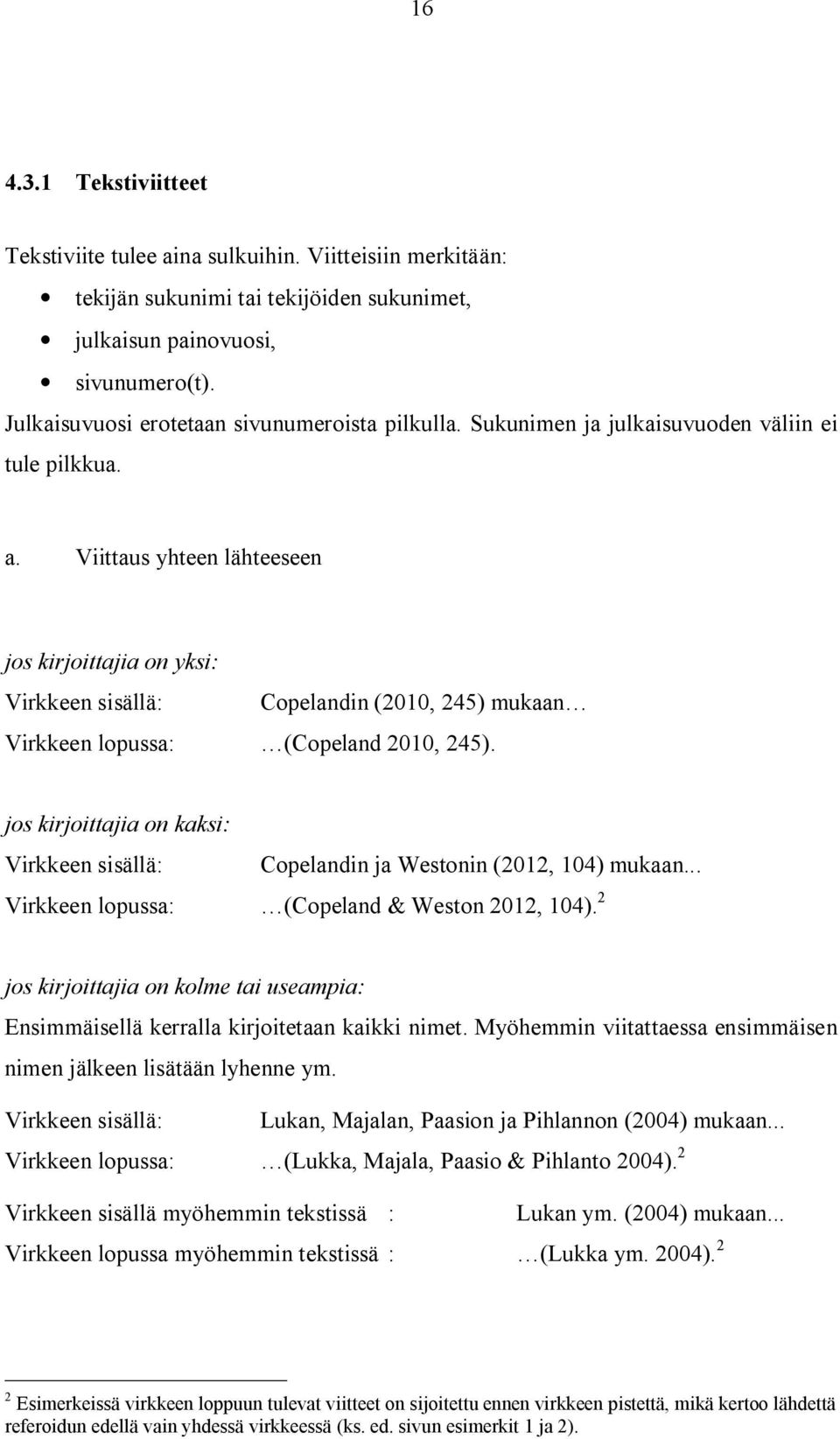 Viittaus yhteen lähteeseen jos kirjoittajia on yksi: Virkkeen sisällä: Copelandin (2010, 245) mukaan Virkkeen lopussa: (Copeland 2010, 245).
