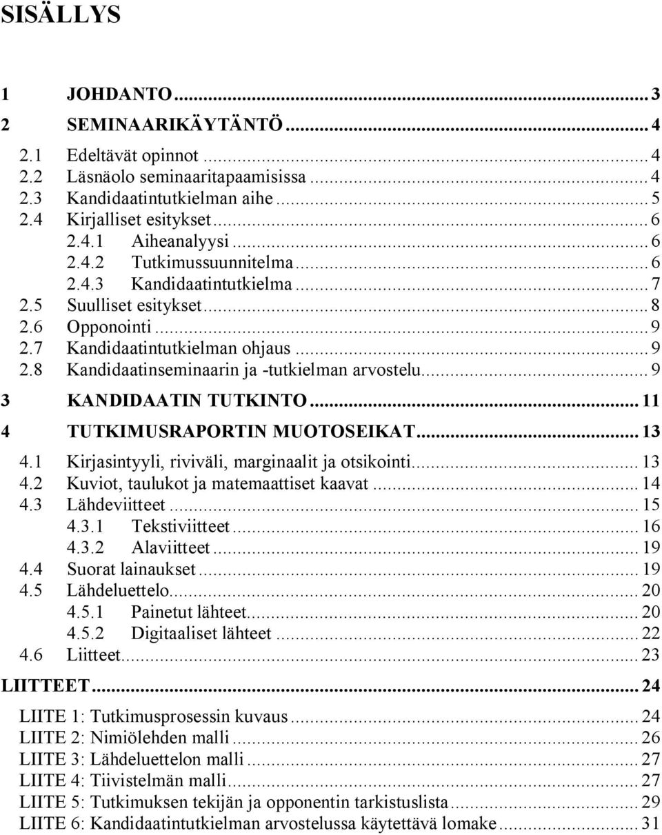 .. 9 3 KANDIDAATIN TUTKINTO... 11 4 TUTKIMUSRAPORTIN MUOTOSEIKAT... 13 4.1 Kirjasintyyli, riviväli, marginaalit ja otsikointi... 13 4.2 Kuviot, taulukot ja matemaattiset kaavat... 14 4.