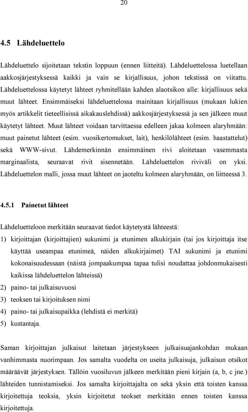 Ensimmäiseksi lähdeluettelossa mainitaan kirjallisuus (mukaan lukien myös artikkelit tieteellisissä aikakauslehdissä) aakkosjärjestyksessä ja sen jälkeen muut käytetyt lähteet.