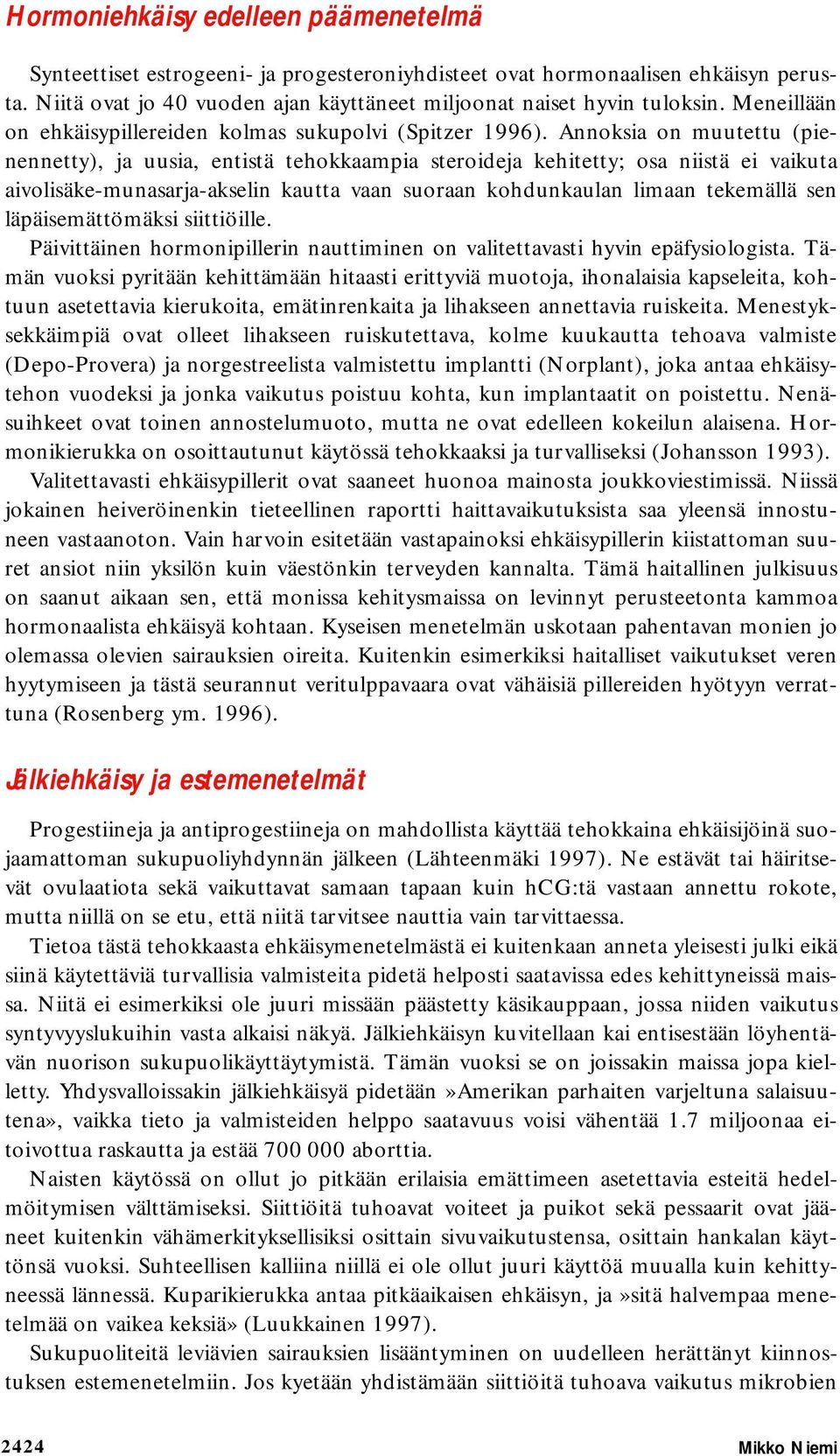 Annoksia on muutettu (pienennetty), ja uusia, entistä tehokkaampia steroideja kehitetty; osa niistä ei vaikuta aivolisäke-munasarja-akselin kautta vaan suoraan kohdunkaulan limaan tekemällä sen