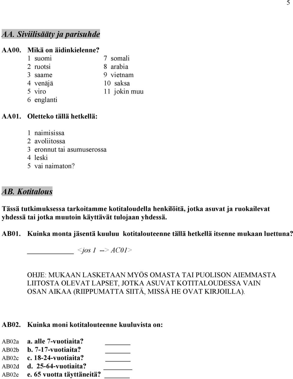 Kotitalous Tässä tutkimuksessa tarkoitamme kotitaloudella henkilöitä, jotka asuvat ja ruokailevat yhdessä tai jotka muutoin käyttävät tulojaan yhdessä. AB01.