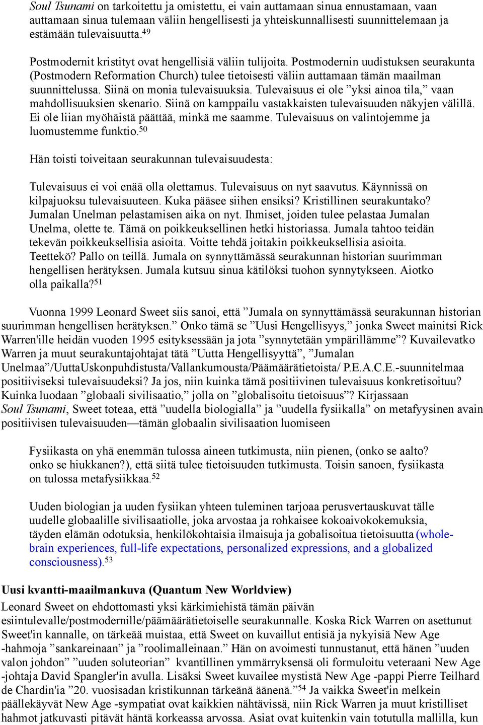 Siinä on monia tulevaisuuksia. Tulevaisuus ei ole yksi ainoa tila, vaan mahdollisuuksien skenario. Siinä on kamppailu vastakkaisten tulevaisuuden näkyjen välillä.