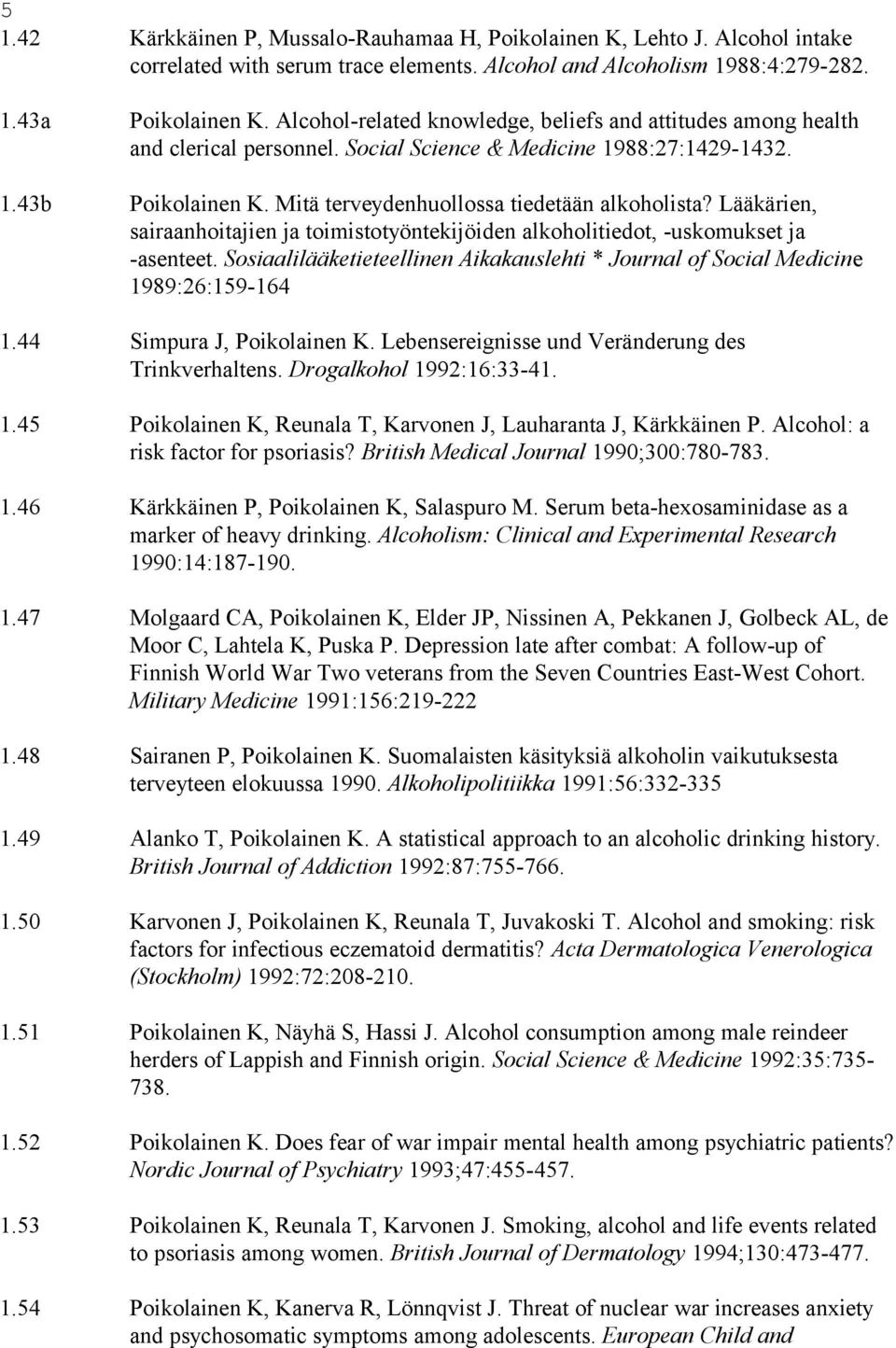 Lääkärien, sairaanhoitajien ja toimistotyöntekijöiden alkoholitiedot, -uskomukset ja -asenteet. Sosiaalilääketieteellinen Aikakauslehti * Journal of Social Medicine 1989:26:159-164 1.