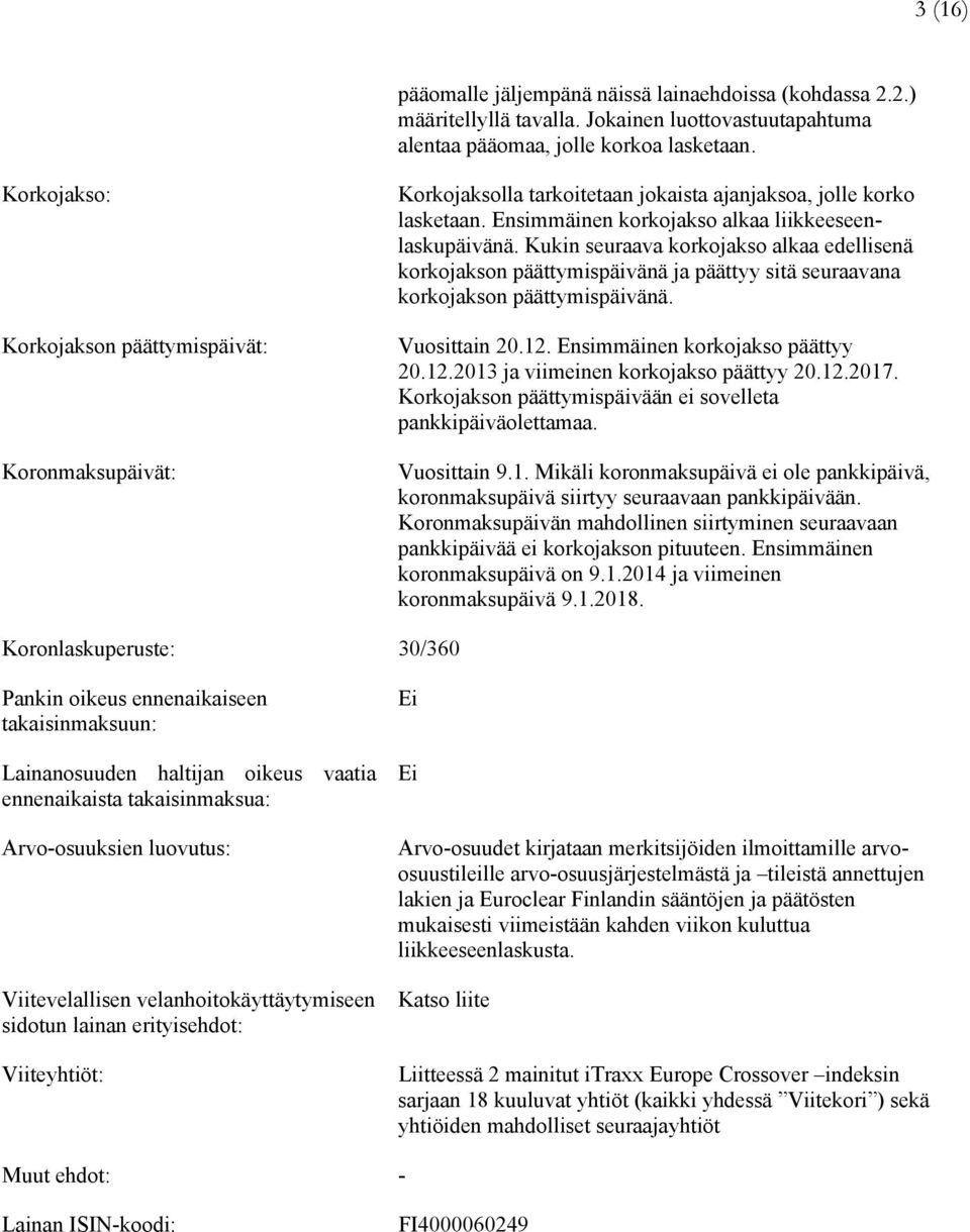 Kukin seuraava korkojakso alkaa edellisenä korkojakson päättymispäivänä ja päättyy sitä seuraavana korkojakson päättymispäivänä. Vuosittain 20.12. Ensimmäinen korkojakso päättyy 20.12.2013 ja viimeinen korkojakso päättyy 20.