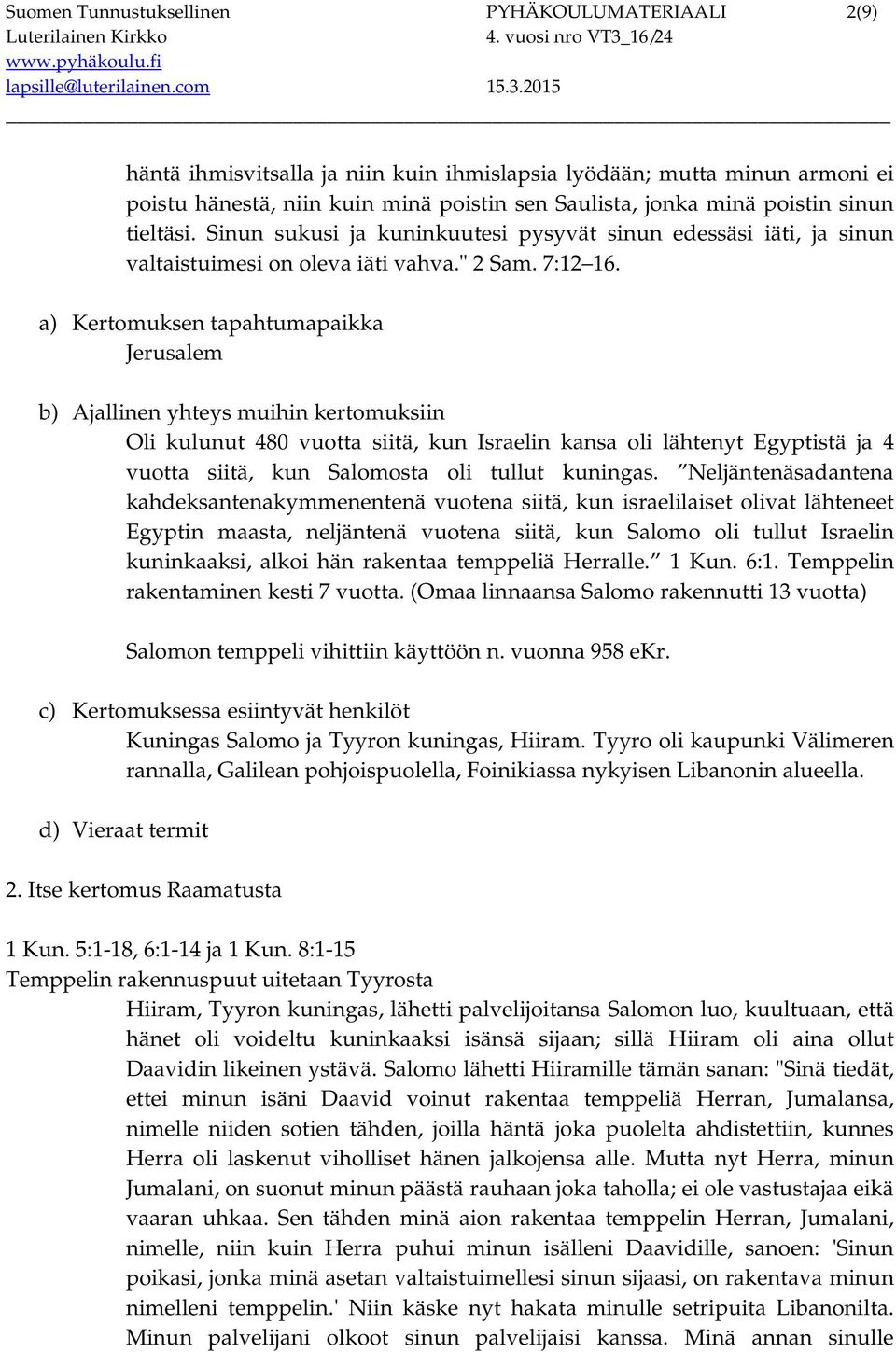 a) Kertomuksen tapahtumapaikka Jerusalem b) Ajallinen yhteys muihin kertomuksiin Oli kulunut 480 vuotta siitä, kun Israelin kansa oli lähtenyt Egyptistä ja 4 vuotta siitä, kun Salomosta oli tullut