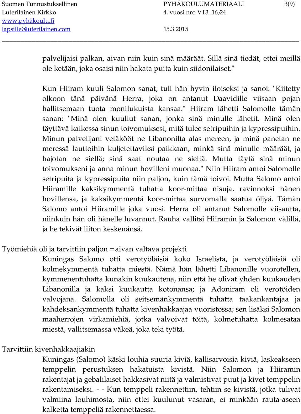 " Hiiram lähetti Salomolle tämän sanan: "Minä olen kuullut sanan, jonka sinä minulle lähetit. Minä olen täyttävä kaikessa sinun toivomuksesi, mitä tulee setripuihin ja kypressipuihin.