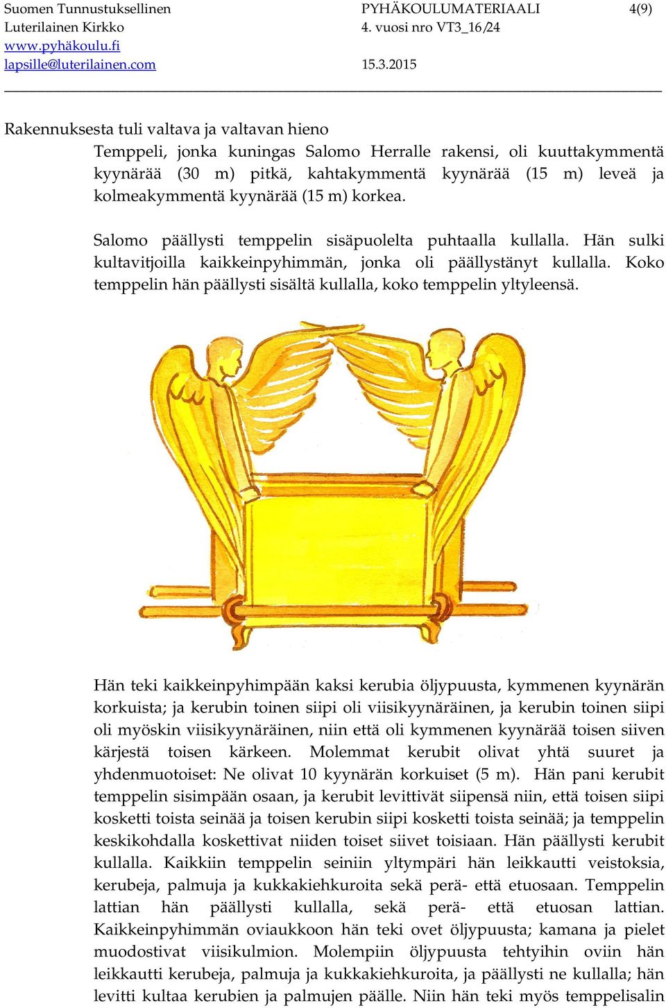 Hän sulki kultavitjoilla kaikkeinpyhimmän, jonka oli päällystänyt kullalla. Koko temppelin hän päällysti sisältä kullalla, koko temppelin yltyleensä.