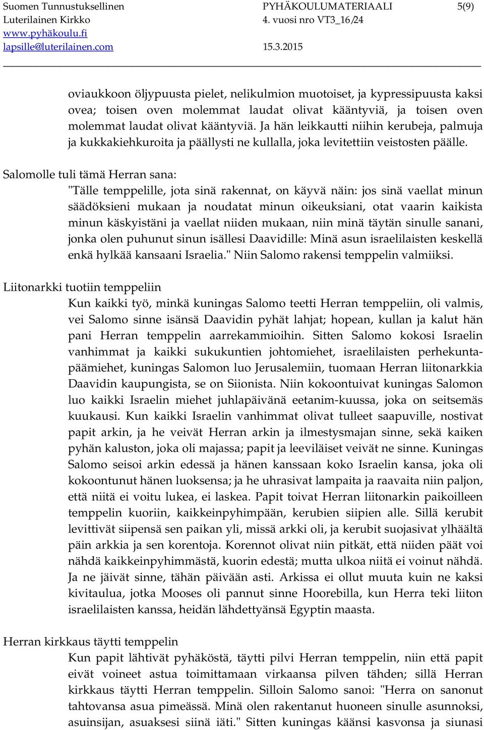 Salomolle tuli tämä Herran sana: "Tälle temppelille, jota sinä rakennat, on käyvä näin: jos sinä vaellat minun säädöksieni mukaan ja noudatat minun oikeuksiani, otat vaarin kaikista minun käskyistäni