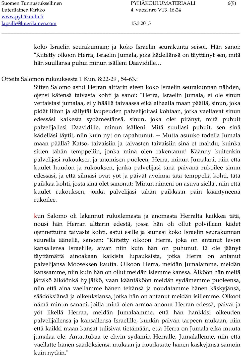 : Sitten Salomo astui Herran alttarin eteen koko Israelin seurakunnan nähden, ojensi kätensä taivasta kohti ja sanoi: "Herra, Israelin Jumala, ei ole sinun vertaistasi jumalaa, ei ylhäällä taivaassa