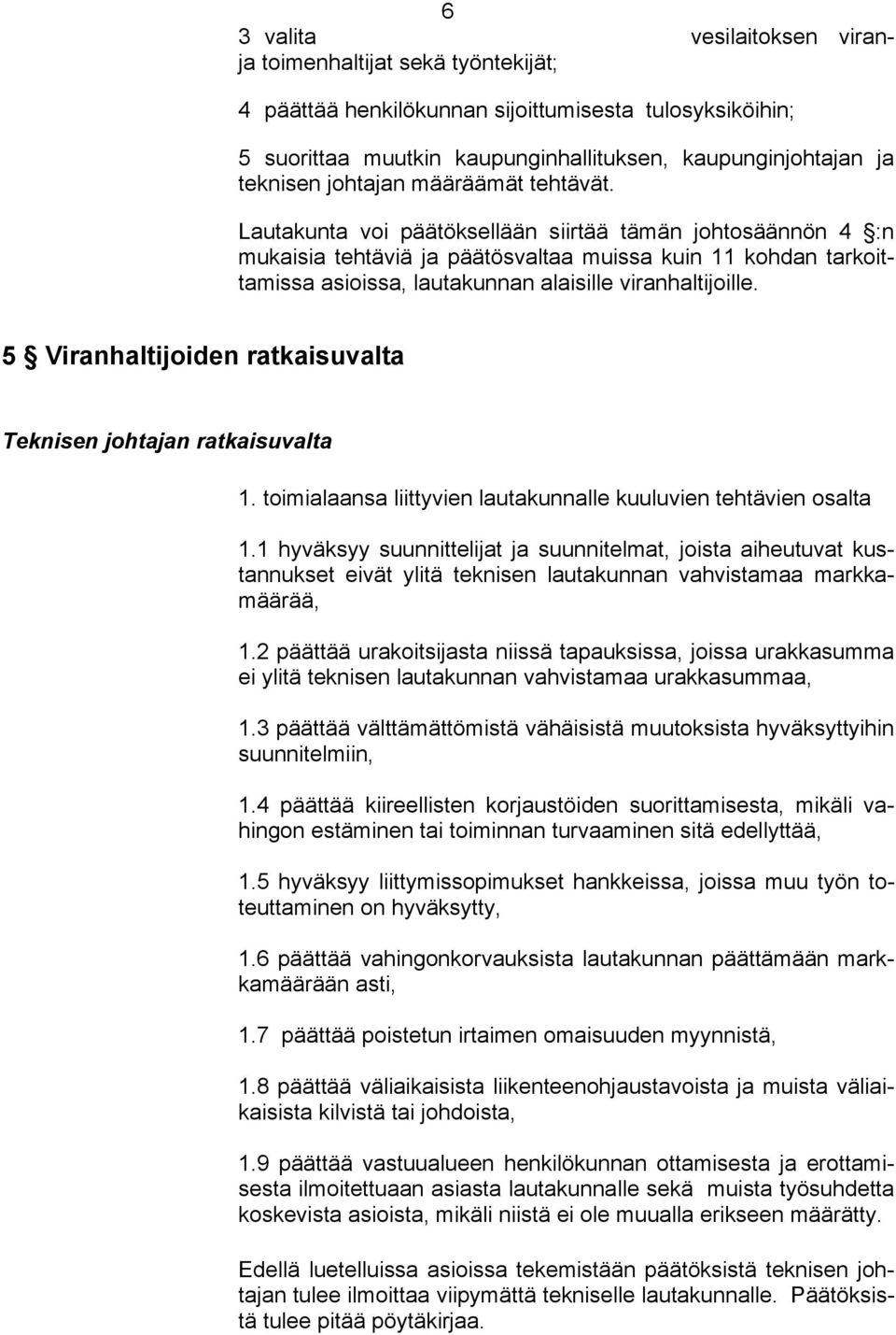 Lautakunta voi päätöksellään siirtää tämän johtosäännön 4 :n mukaisia tehtäviä ja päätösvaltaa muissa kuin 11 kohdan tarkoittamissa asioissa, lautakunnan alaisille viranhaltijoille.
