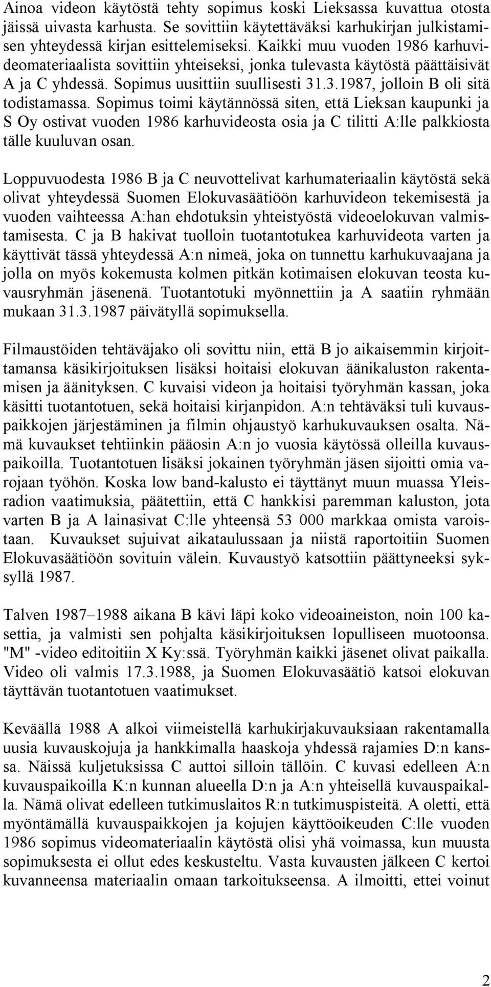 Sopimus toimi käytännössä siten, että Lieksan kaupunki ja S Oy ostivat vuoden 1986 karhuvideosta osia ja C tilitti A:lle palkkiosta tälle kuuluvan osan.