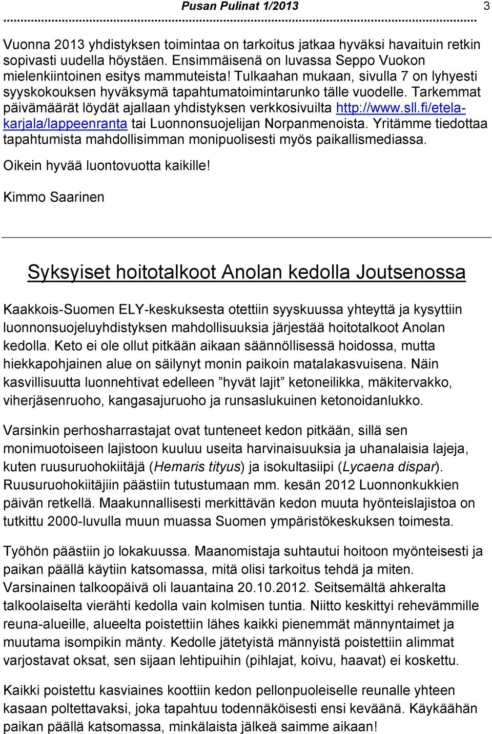 Tarkemmat päivämäärät löydät ajallaan yhdistyksen verkkosivuilta http://www.sll.fi/etelakarjala/lappeenranta tai Luonnonsuojelijan Norpanmenoista.