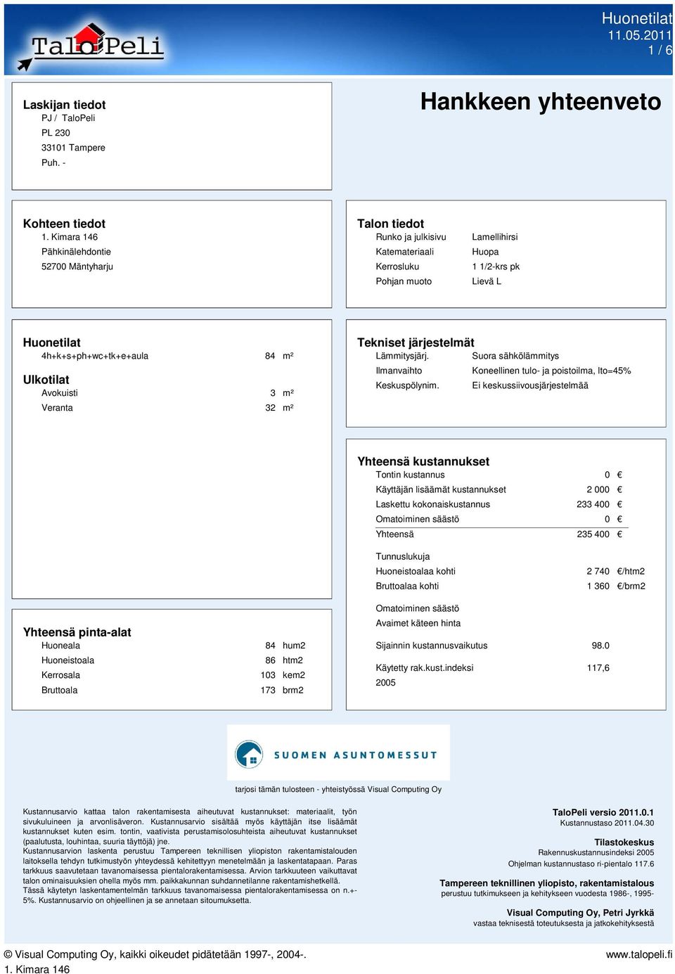 4h+k+s+ph+wc+tk+e+aula 84 m² Ulkotilat Avokuisti 3 m² Veranta 32 m² Tekniset järjestelmät Lämmitysjärj. Suora sähkölämmitys Ilmanvaihto Keskuspölynim.