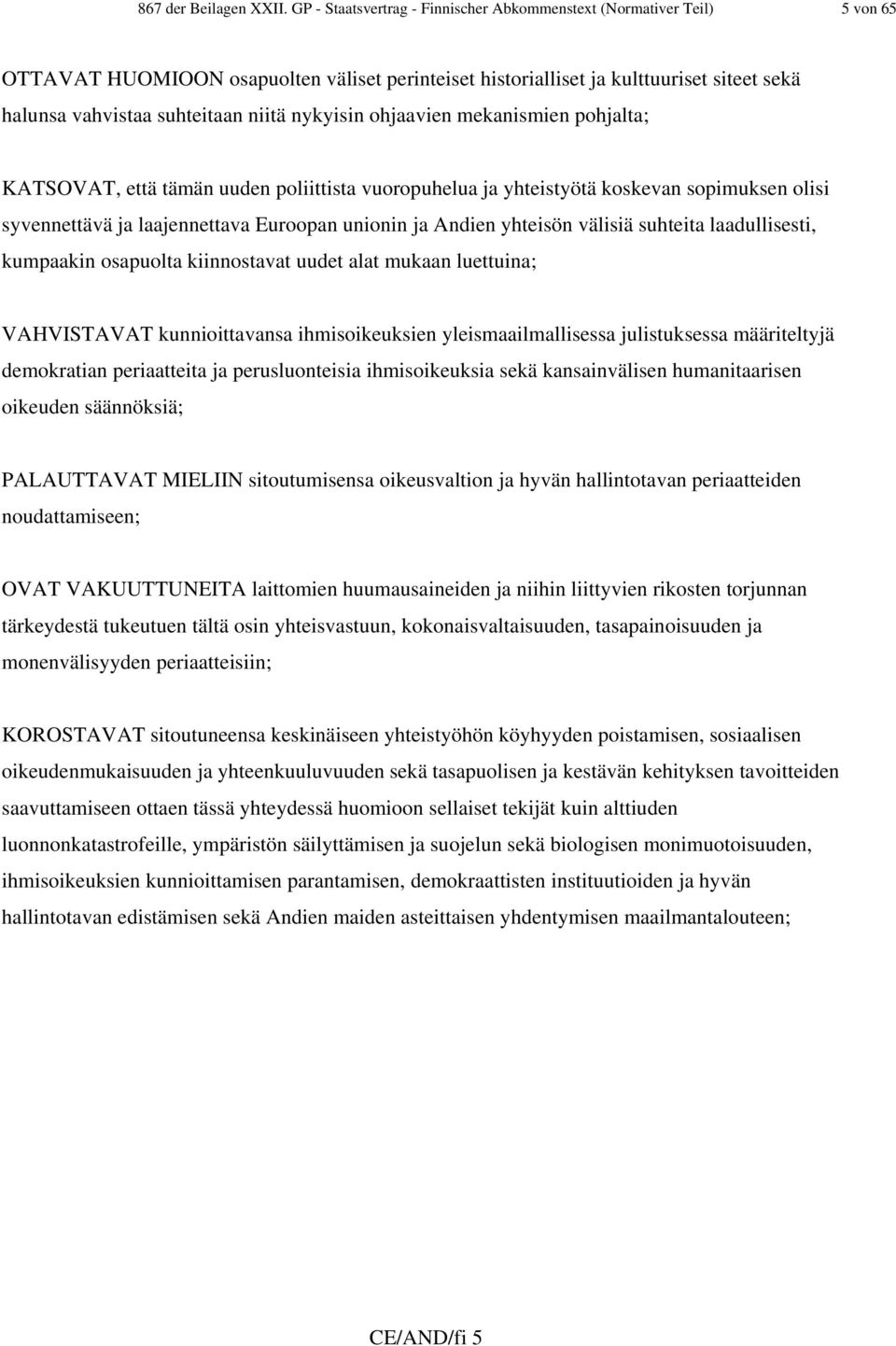 nykyisin ohjaavien mekanismien pohjalta; KATSOVAT, että tämän uuden poliittista vuoropuhelua ja yhteistyötä koskevan sopimuksen olisi syvennettävä ja laajennettava Euroopan unionin ja Andien yhteisön