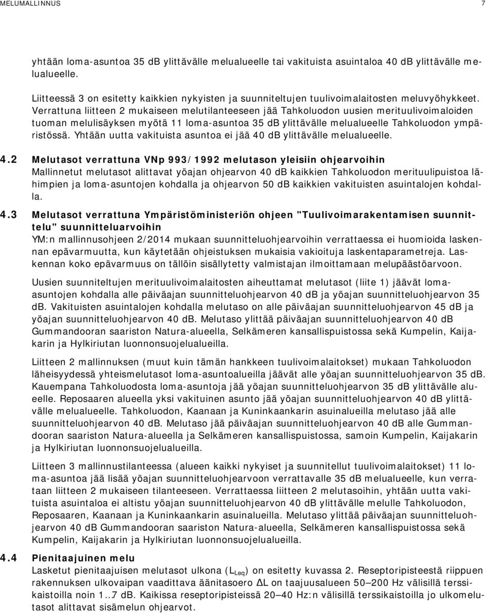 Verrattuna liitteen 2 mukaiseen melutilanteeseen jää Tahkoluodon uusien merituulivoimaloiden tuoman melulisäyksen myötä 11 loma-asuntoa 35 db ylittävälle melualueelle Tahkoluodon ympäristössä.