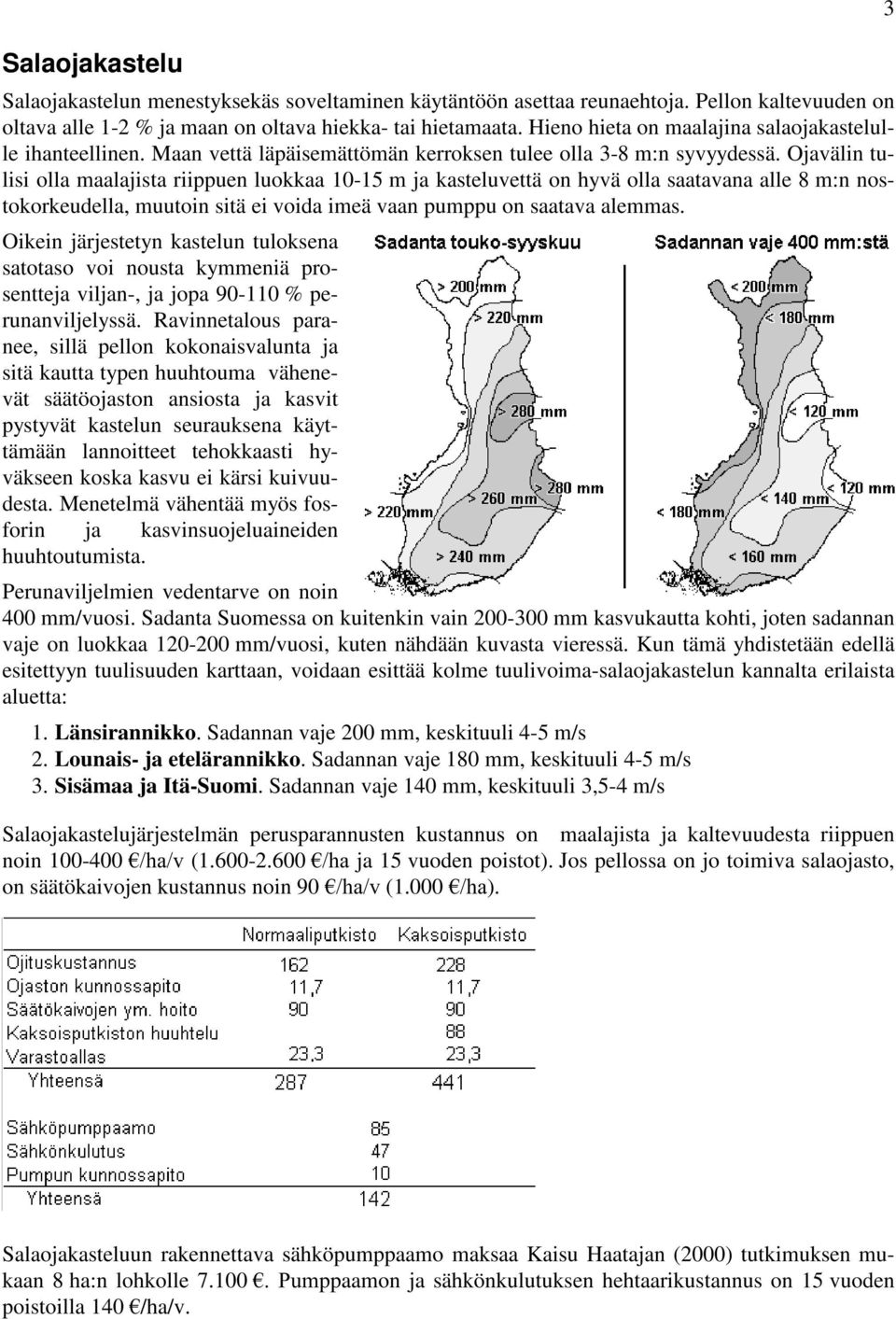 Ojavälin tulisi olla maalajista riippuen luokkaa 10-15 m ja kasteluvettä on hyvä olla saatavana alle 8 m:n nostokorkeudella, muutoin sitä ei voida imeä vaan pumppu on saatava alemmas.