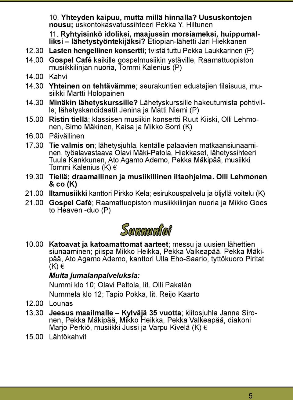 00 Gospel Café kaikille gospelmusiikin ystäville, Raamattuopiston musiikkilinjan nuoria, Tommi Kalenius (P) 14.00 Kahvi 14.