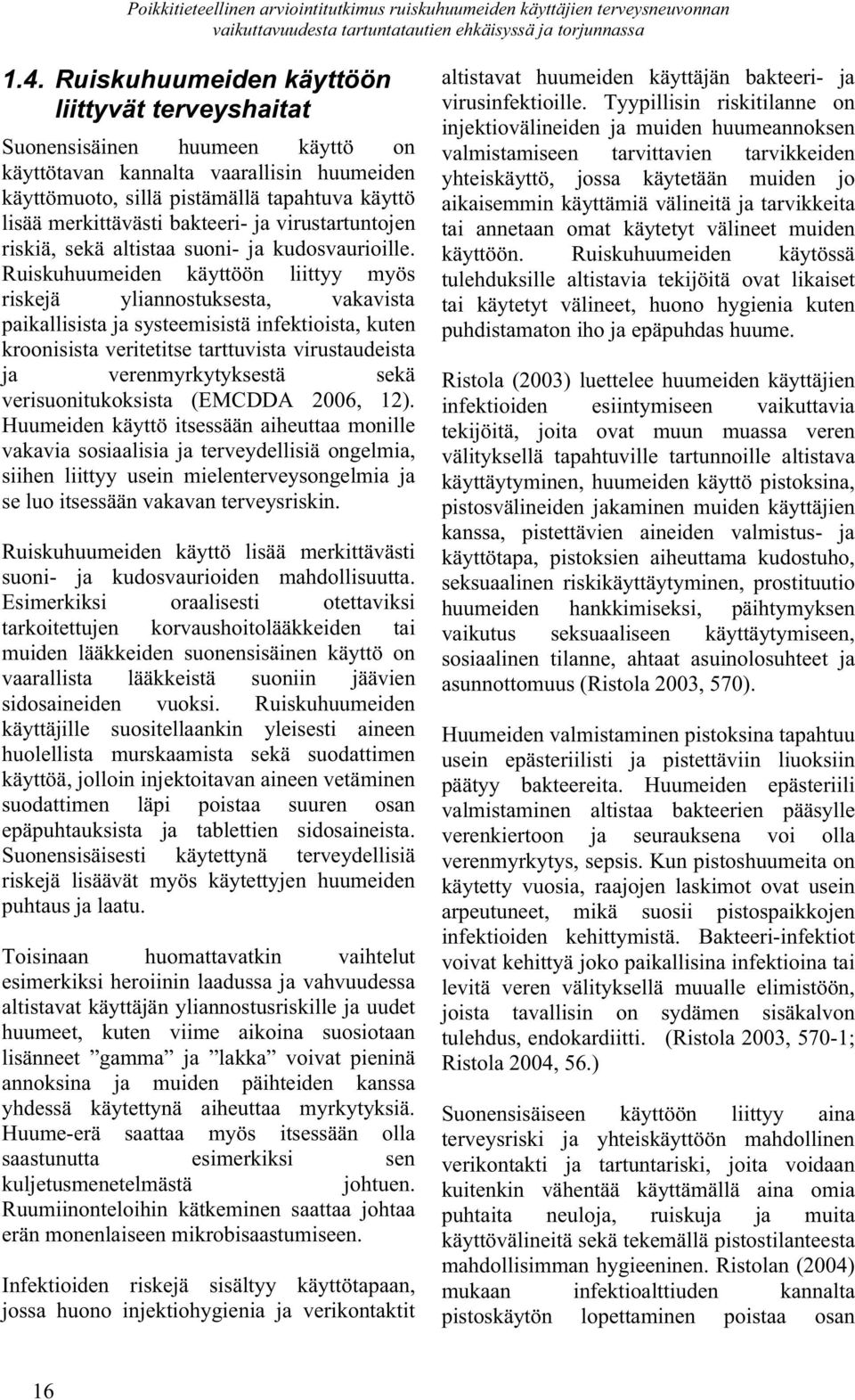 Ruiskuhuumeiden käyttöön liittyy myös riskejä yliannostuksesta, vakavista paikallisista ja systeemisistä infektioista, kuten kroonisista veritetitse tarttuvista virustaudeista ja verenmyrkytyksestä