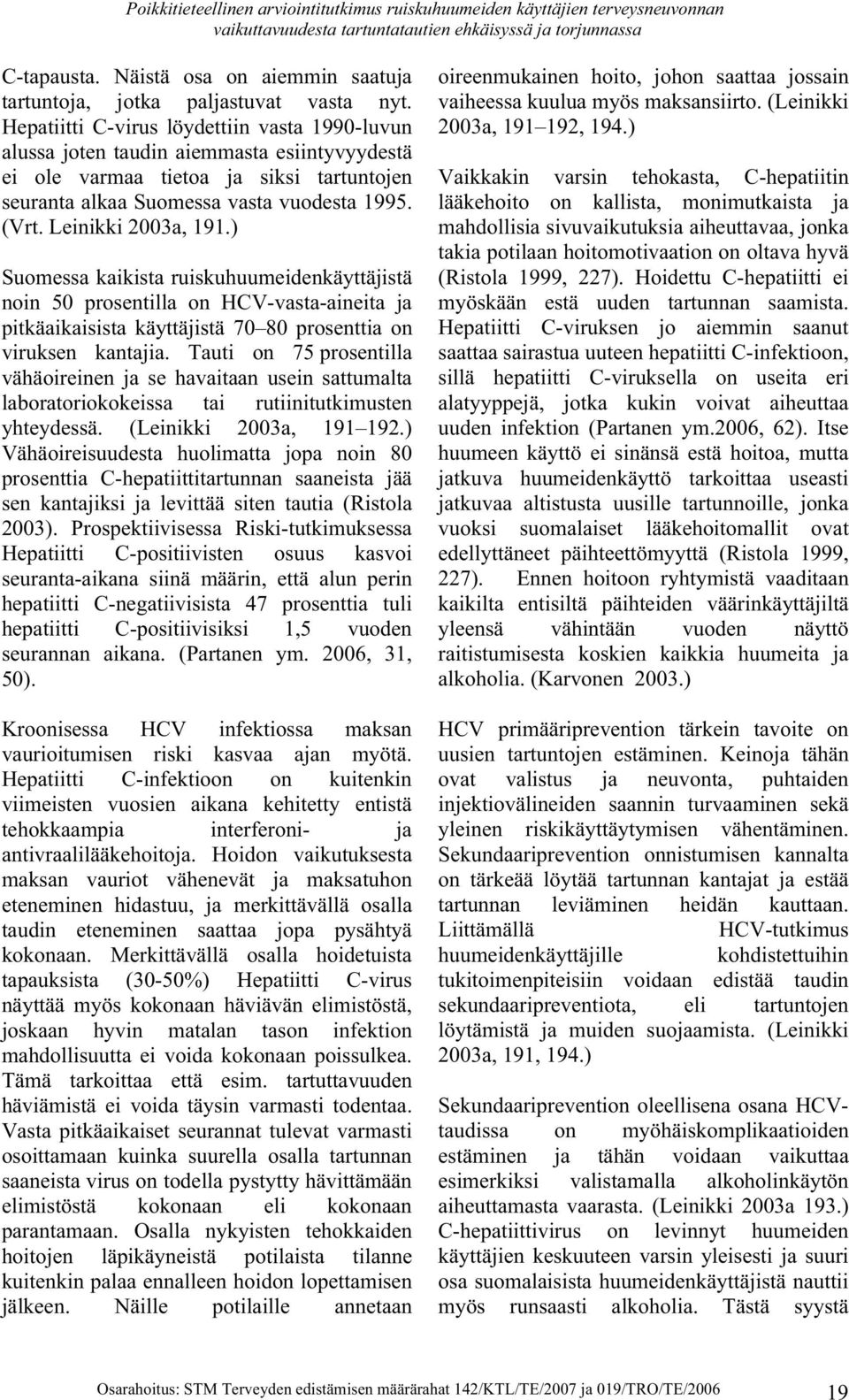 Leinikki 2003a, 191.) Suomessa kaikista ruiskuhuumeidenkäyttäjistä noin 50 prosentilla on HCV-vasta-aineita ja pitkäaikaisista käyttäjistä 70 80 prosenttia on viruksen kantajia.