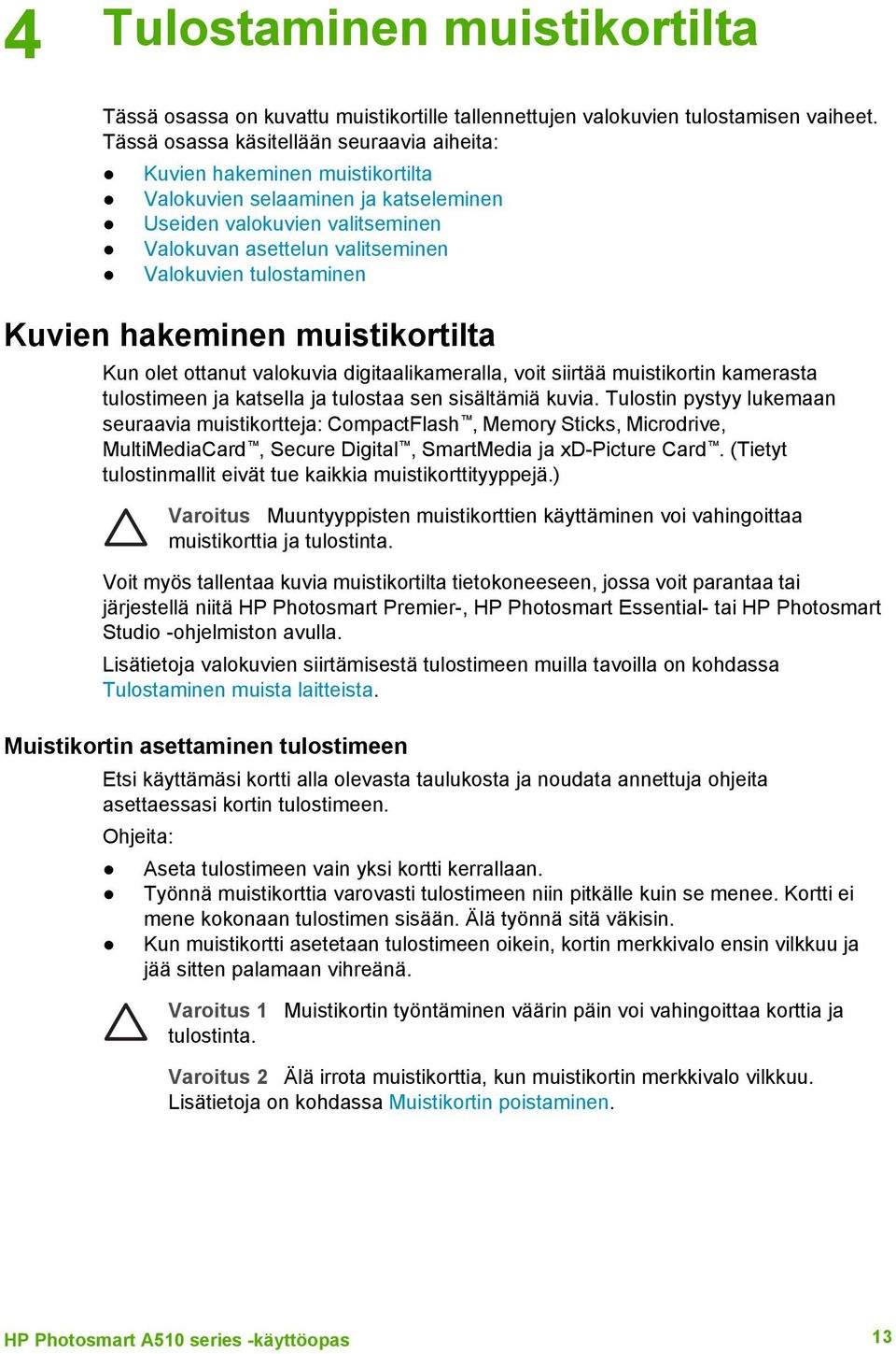 tulostaminen Kuvien hakeminen muistikortilta Kun olet ottanut valokuvia digitaalikameralla, voit siirtää muistikortin kamerasta tulostimeen ja katsella ja tulostaa sen sisältämiä kuvia.