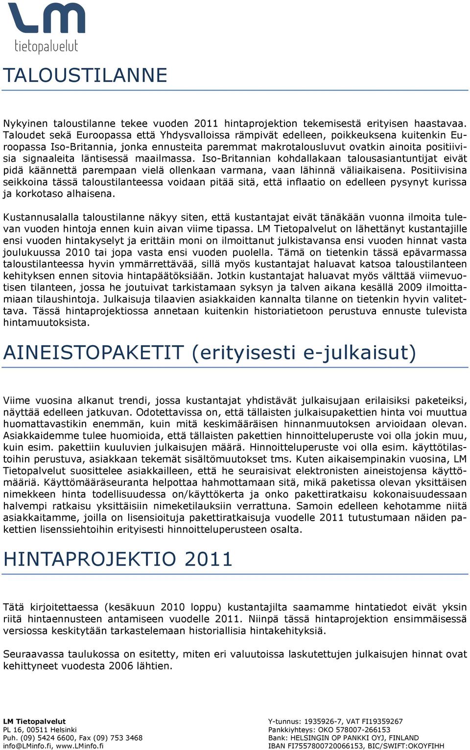 läntisessä maailmassa. Iso-Britannian kohdallakaan talousasiantuntijat eivät pidä käännettä parempaan vielä ollenkaan varmana, vaan lähinnä väliaikaisena.