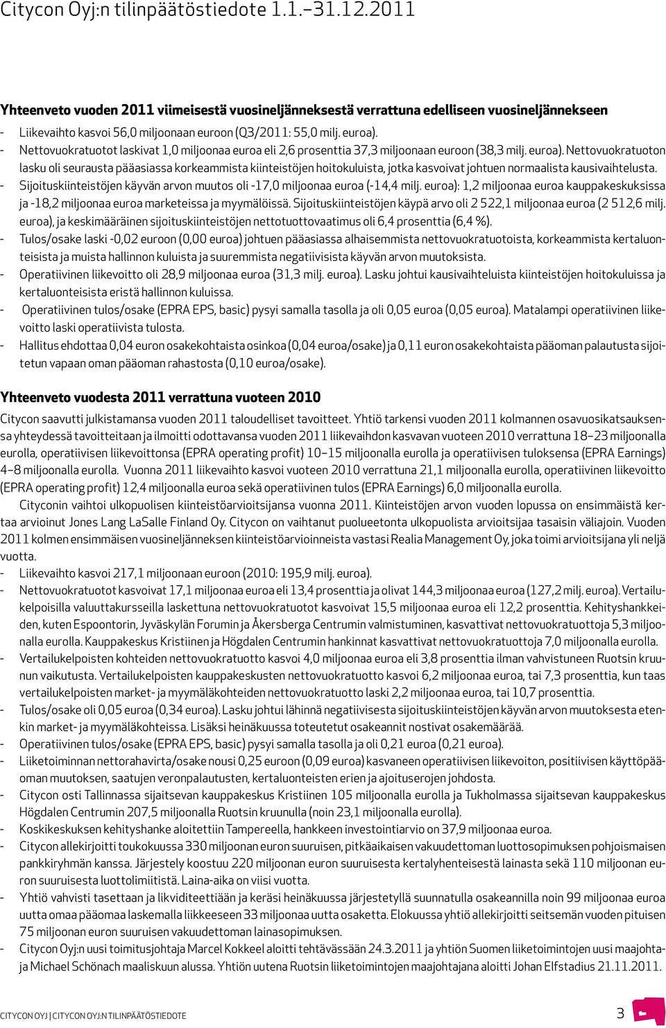 - Nettovuokratuotot laskivat 1,0 miljoonaa euroa eli 2,6 prosenttia 37,3 miljoonaan euroon (38,3 milj. euroa).