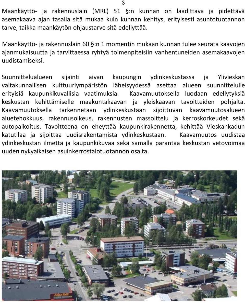 Suunnittelualueen sijainti aivan kaupungin ydinkeskustassa ja Ylivieskan valtakunnallisen kulttuuriympäristön läheisyydessä asettaa alueen suunnittelulle erityisiä kaupunkikuvallisia vaatimuksia.