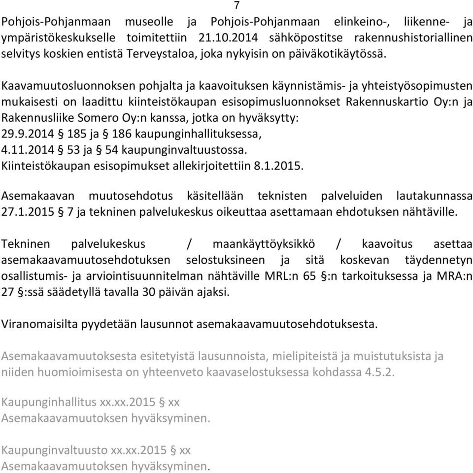 Kaavamuutosluonnoksen pohjalta ja kaavoituksen käynnistämis- ja yhteistyösopimusten mukaisesti on laadittu kiinteistökaupan esisopimusluonnokset Rakennuskartio Oy:n ja Rakennusliike Somero Oy:n