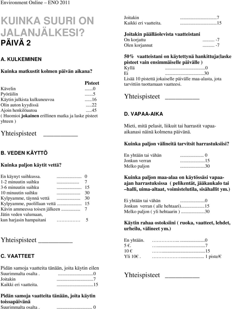 .. 15 10 minuutin suihku... 30 Kylpyamme, täynnä vettä... 30 Kylpyamme, puolillaan vettä... 15 Kävin ammeessa toisen jälkeen... 7 Jätin veden valumaan, kun harjasin hampaitani 5 C.