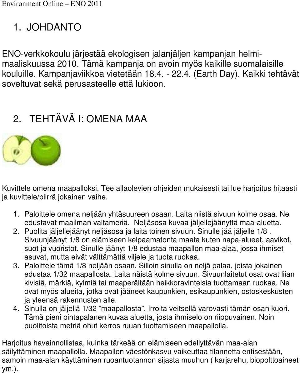 Tee allaolevien ohjeiden mukaisesti tai lue harjoitus hitaasti ja kuvittele/piirrä jokainen vaihe. 1. Paloittele omena neljään yhtäsuureen osaan. Laita niistä sivuun kolme osaa.