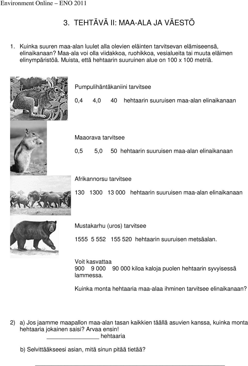 Pumpulihäntäkaniini tarvitsee 0,4 4,0 40 hehtaarin suuruisen maa-alan elinaikanaan Maaorava tarvitsee 0,5 5,0 50 hehtaarin suuruisen maa-alan elinaikanaan Afrikannorsu tarvitsee 130 1300 13 000