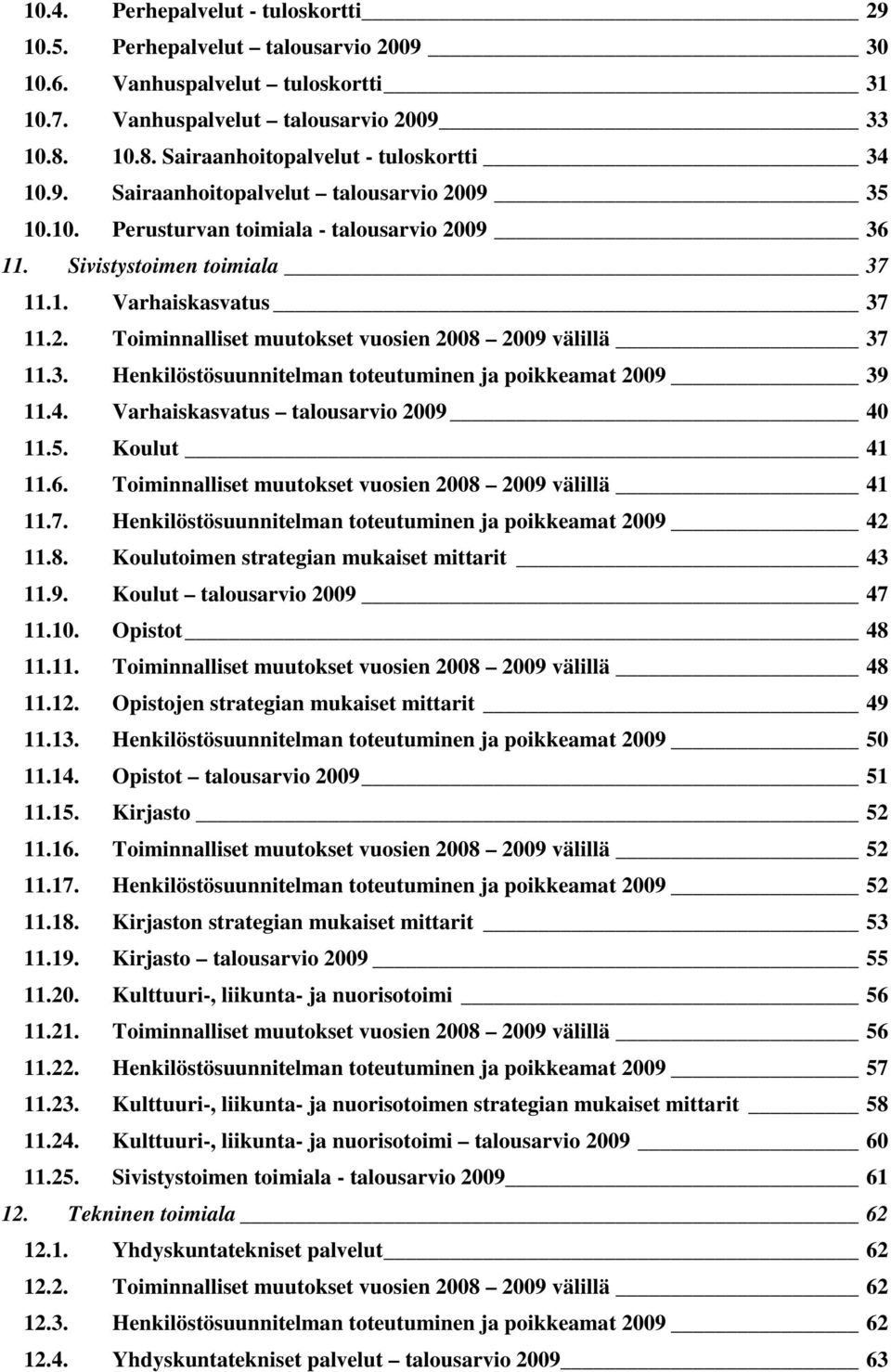 2. Toiminnalliset muutokset vuosien 2008 2009 välillä 37 11.3. Henkilöstösuunnitelman toteutuminen ja poikkeamat 2009 39 11.4. Varhaiskasvatus talousarvio 2009 40 11.5. Koulut 41 11.6.