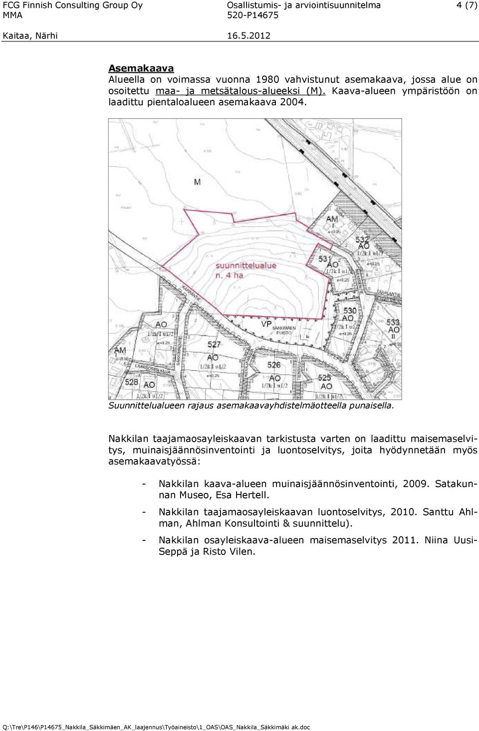 Nakkilan taajamaosayleiskaavan tarkistusta varten on laadittu maisemaselvitys, muinaisjäännösinventointi ja luontoselvitys, joita hyödynnetään myös asemakaavatyössä: - Nakkilan kaava-alueen