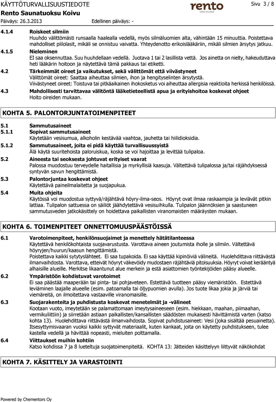 Juotava 1 tai 2 lasillista vettä. Jos ainetta on nielty, hakeuduttava heti lääkärin hoitoon ja näytettävä tämä pakkaus tai etiketti. 4.