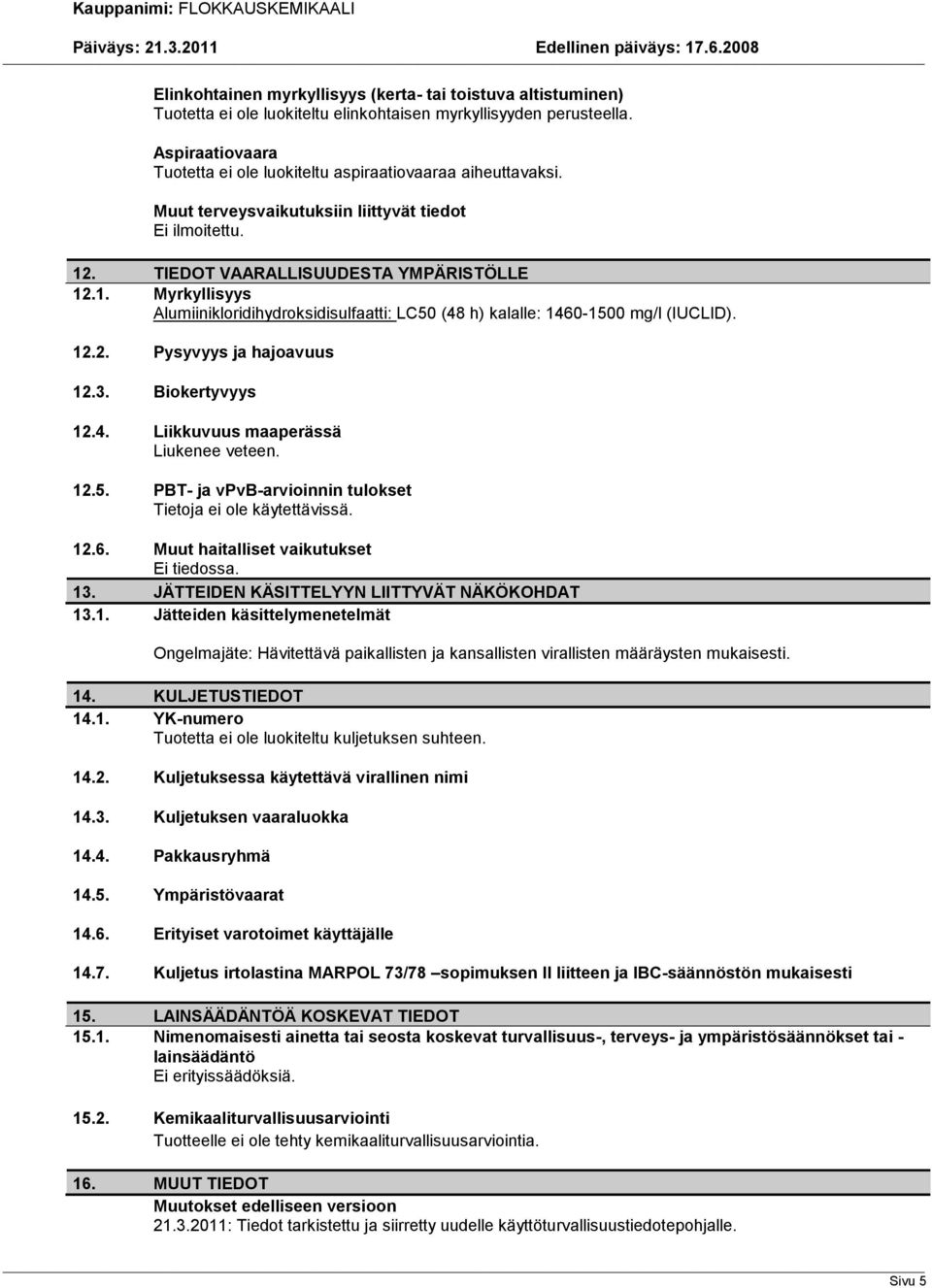 . TIEDOT VAARALLISUUDESTA YMPÄRISTÖLLE 12.1. Myrkyllisyys Alumiinikloridihydroksidisulfaatti: LC50 (48 h) kalalle: 1460-1500 mg/l (IUCLID). 12.2. Pysyvyys ja hajoavuus 12.3. Biokertyvyys 12.4. Liikkuvuus maaperässä Liukenee veteen.