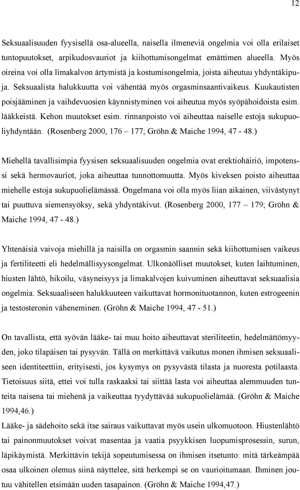 Kuukautisten poisjääminen ja vaihdevuosien käynnistyminen voi aiheutua myös syöpähoidoista esim. lääkkeistä. Kehon muutokset esim. rinnanpoisto voi aiheuttaa naiselle estoja sukupuoliyhdyntään.