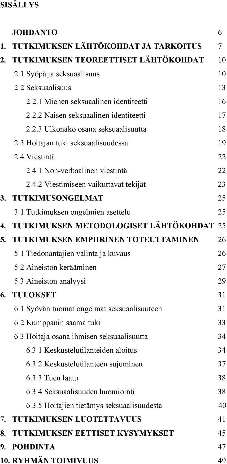 TUTKIMUSONGELMAT 25 3.1 Tutkimuksen ongelmien asettelu 25 4. TUTKIMUKSEN METODOLOGISET LÄHTÖKOHDAT 25 5. TUTKIMUKSEN EMPIIRINEN TOTEUTTAMINEN 26 5.1 Tiedonantajien valinta ja kuvaus 26 5.